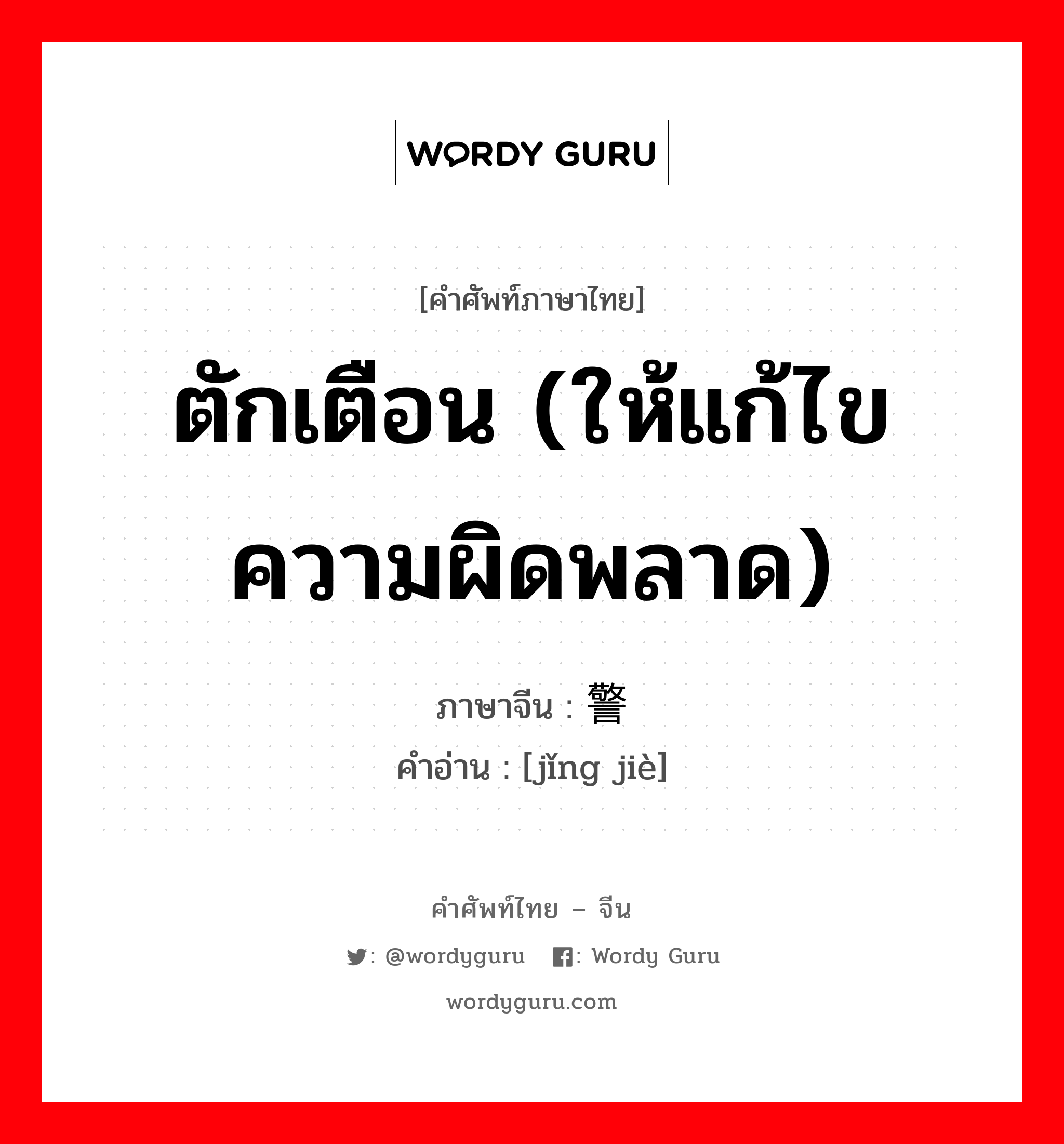 ตักเตือน (ให้แก้ไขความผิดพลาด) ภาษาจีนคืออะไร, คำศัพท์ภาษาไทย - จีน ตักเตือน (ให้แก้ไขความผิดพลาด) ภาษาจีน 警诫 คำอ่าน [jǐng jiè]