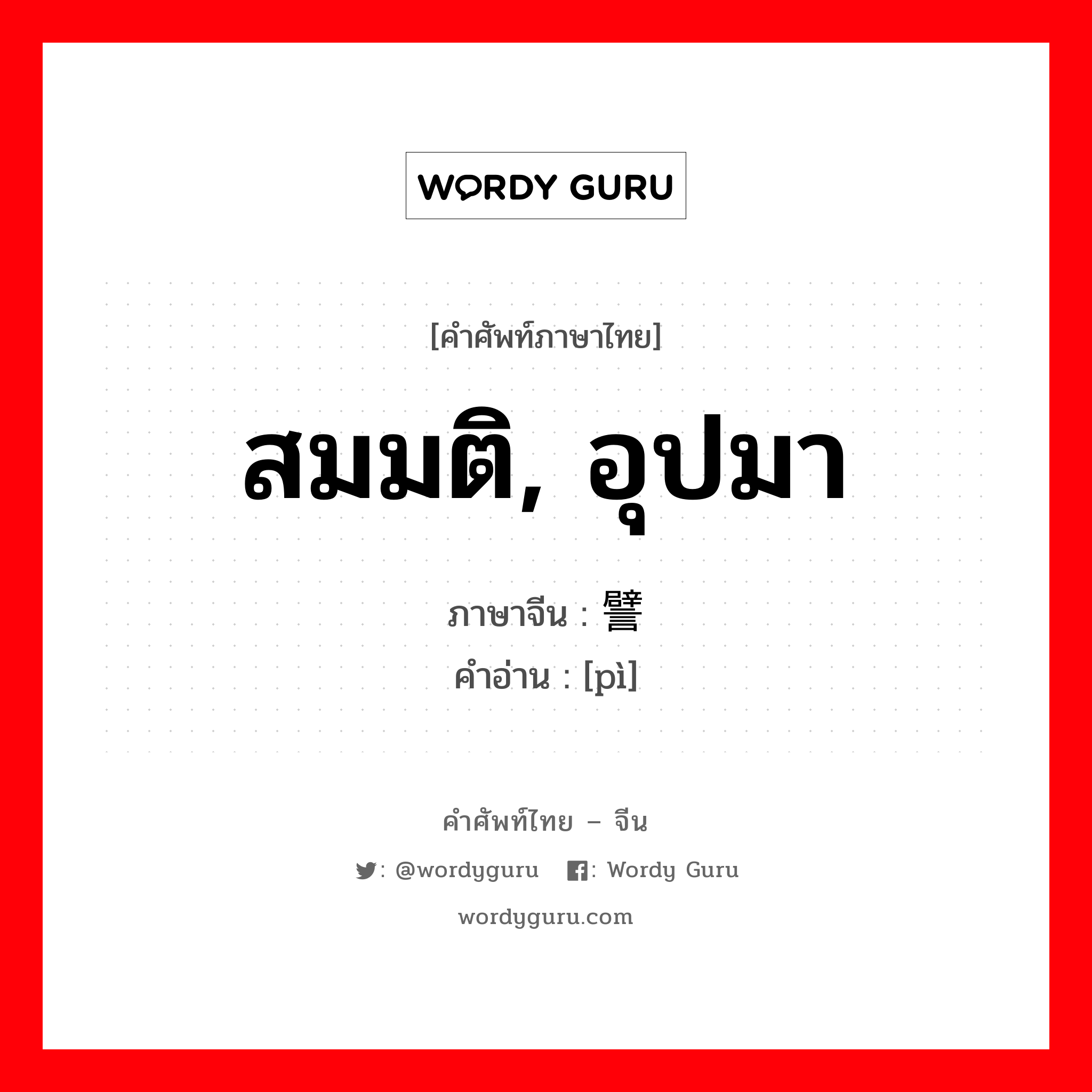 สมมติ, อุปมา ภาษาจีนคืออะไร, คำศัพท์ภาษาไทย - จีน สมมติ, อุปมา ภาษาจีน 譬 คำอ่าน [pì]