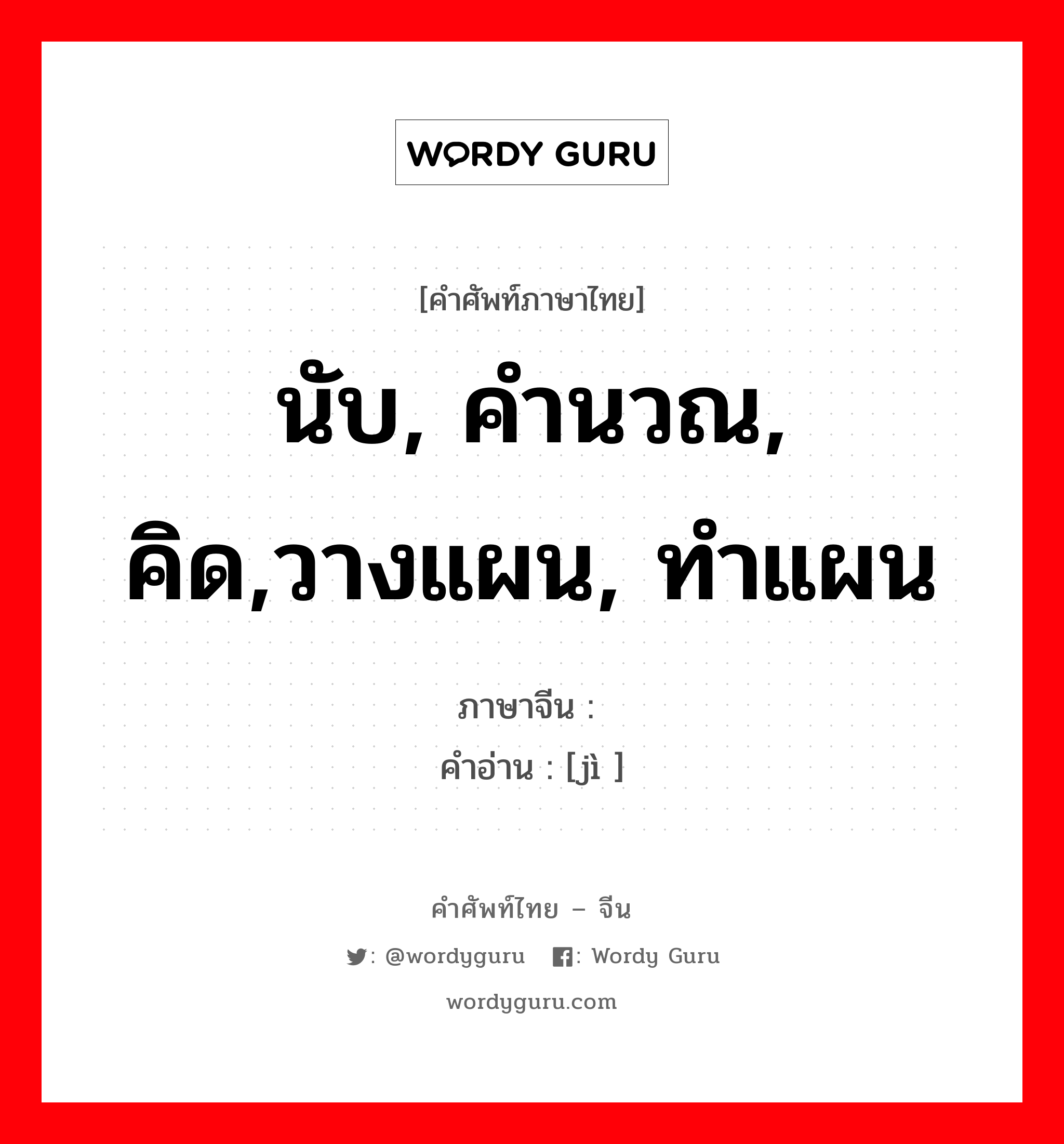 นับ, คำนวณ, คิด,วางแผน, ทำแผน ภาษาจีนคืออะไร, คำศัพท์ภาษาไทย - จีน นับ, คำนวณ, คิด,วางแผน, ทำแผน ภาษาจีน 计 คำอ่าน [jì ]