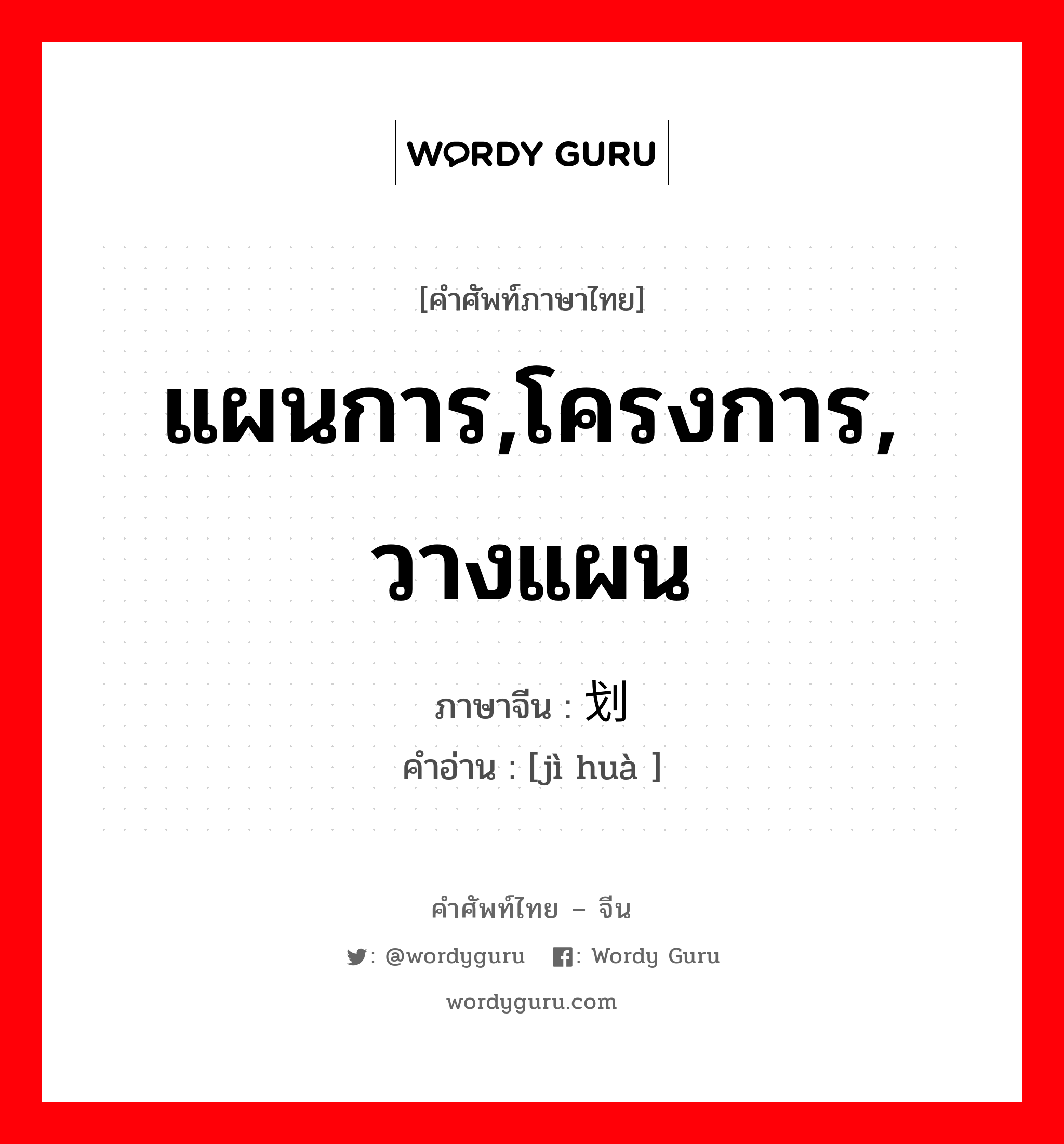 แผนการ,โครงการ, วางแผน ภาษาจีนคืออะไร, คำศัพท์ภาษาไทย - จีน แผนการ,โครงการ, วางแผน ภาษาจีน 计划 คำอ่าน [jì huà ]