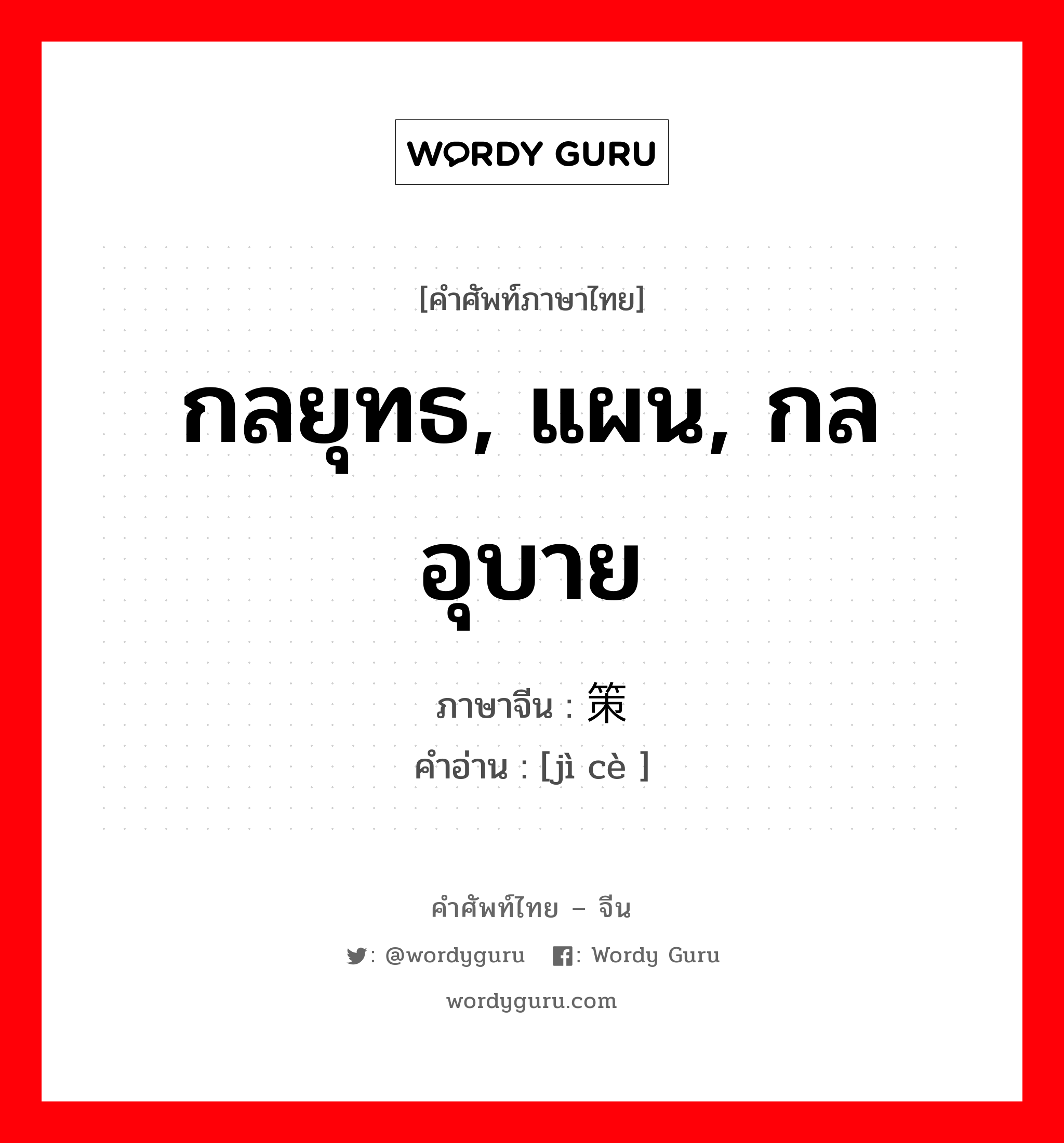 กลยุทธ, แผน, กลอุบาย ภาษาจีนคืออะไร, คำศัพท์ภาษาไทย - จีน กลยุทธ, แผน, กลอุบาย ภาษาจีน 计策 คำอ่าน [jì cè ]