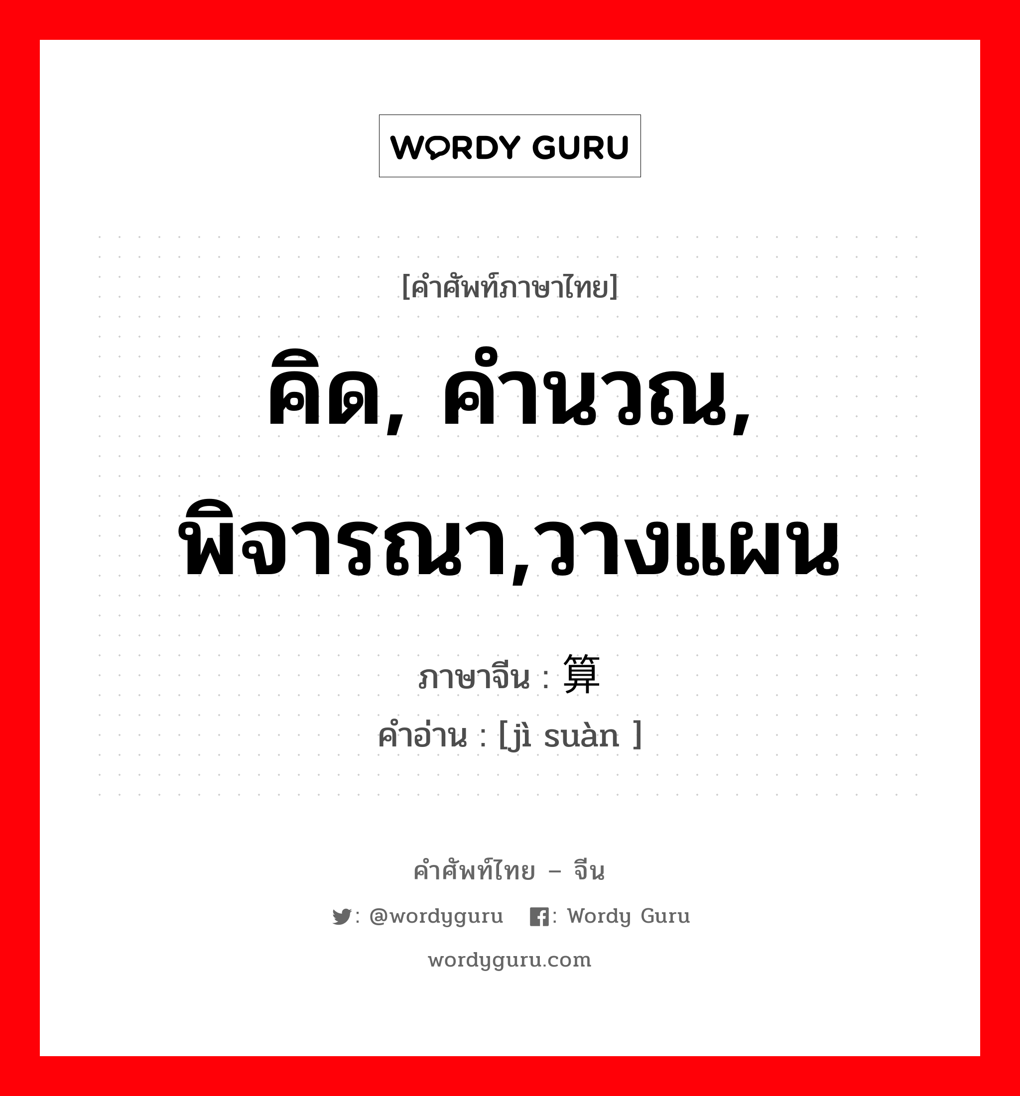 คิด, คำนวณ, พิจารณา,วางแผน ภาษาจีนคืออะไร, คำศัพท์ภาษาไทย - จีน คิด, คำนวณ, พิจารณา,วางแผน ภาษาจีน 计算 คำอ่าน [jì suàn ]