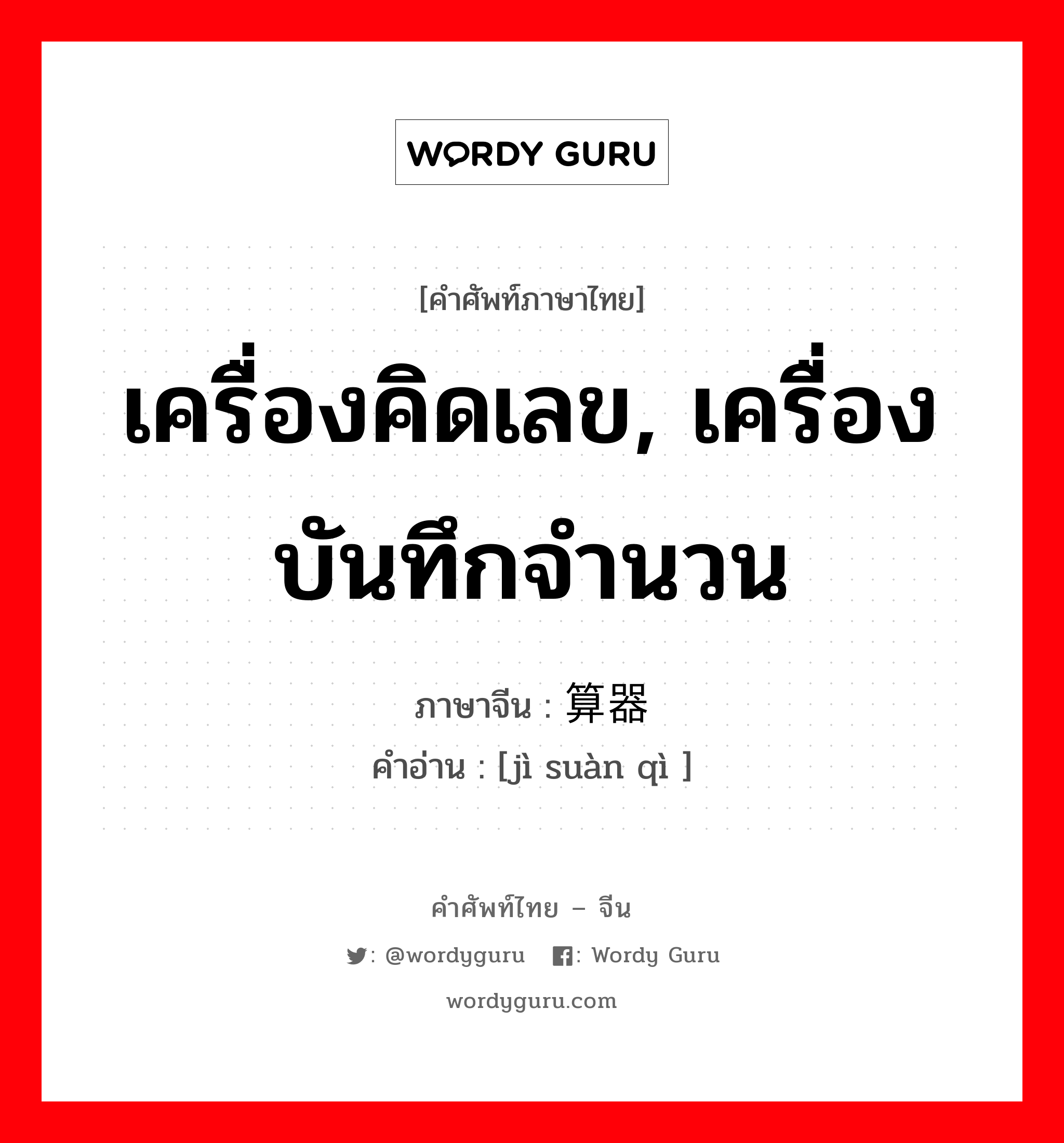 เครื่องคิดเลข, เครื่องบันทึกจำนวน ภาษาจีนคืออะไร, คำศัพท์ภาษาไทย - จีน เครื่องคิดเลข, เครื่องบันทึกจำนวน ภาษาจีน 计算器 คำอ่าน [jì suàn qì ]