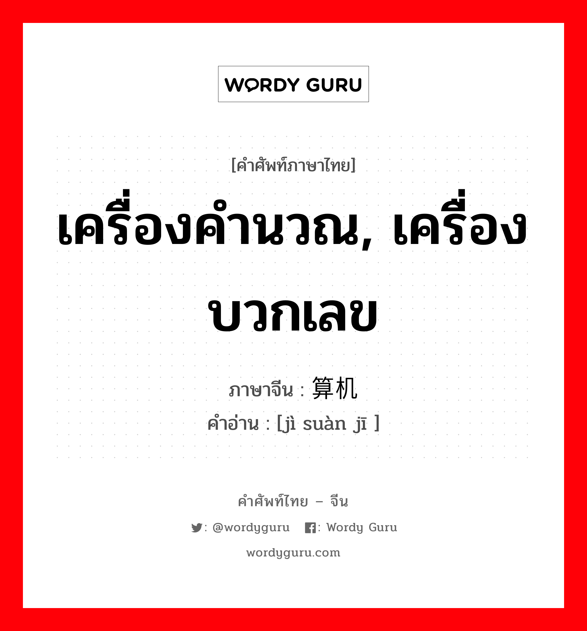 เครื่องคำนวณ, เครื่องบวกเลข ภาษาจีนคืออะไร, คำศัพท์ภาษาไทย - จีน เครื่องคำนวณ, เครื่องบวกเลข ภาษาจีน 计算机 คำอ่าน [jì suàn jī ]