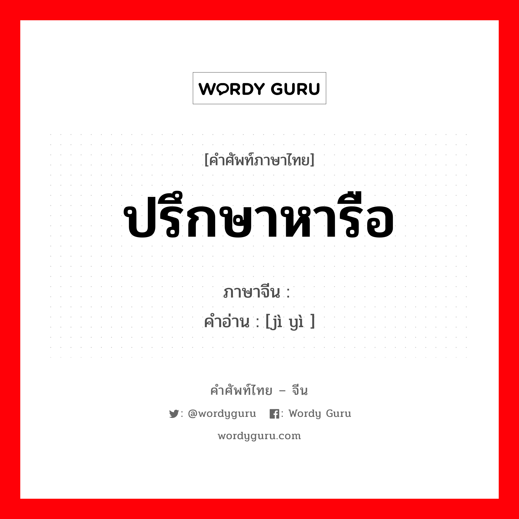 ปรึกษาหารือ ภาษาจีนคืออะไร, คำศัพท์ภาษาไทย - จีน ปรึกษาหารือ ภาษาจีน 计议 คำอ่าน [jì yì ]