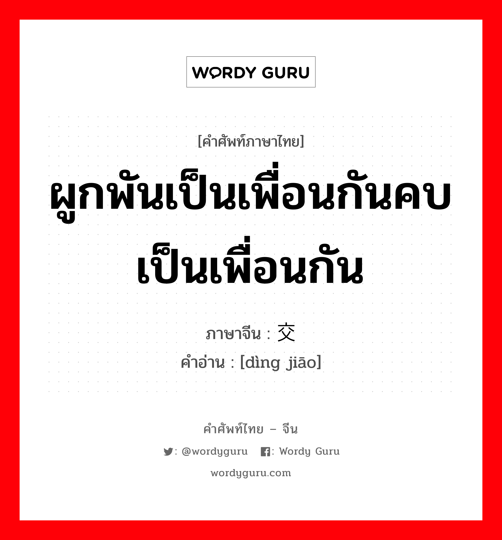 ผูกพันเป็นเพื่อนกันคบเป็นเพื่อนกัน ภาษาจีนคืออะไร, คำศัพท์ภาษาไทย - จีน ผูกพันเป็นเพื่อนกันคบเป็นเพื่อนกัน ภาษาจีน 订交 คำอ่าน [dìng jiāo]