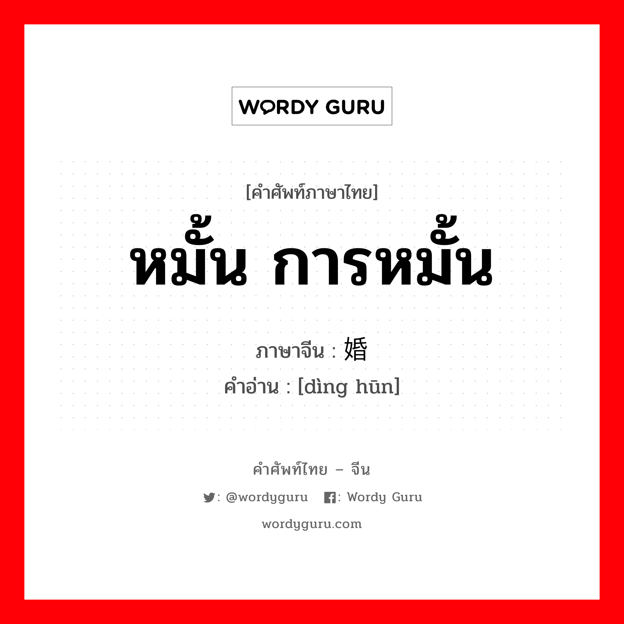 หมั้น, การหมั้น ภาษาจีนคืออะไร, คำศัพท์ภาษาไทย - จีน หมั้น การหมั้น ภาษาจีน 订婚 คำอ่าน [dìng hūn]