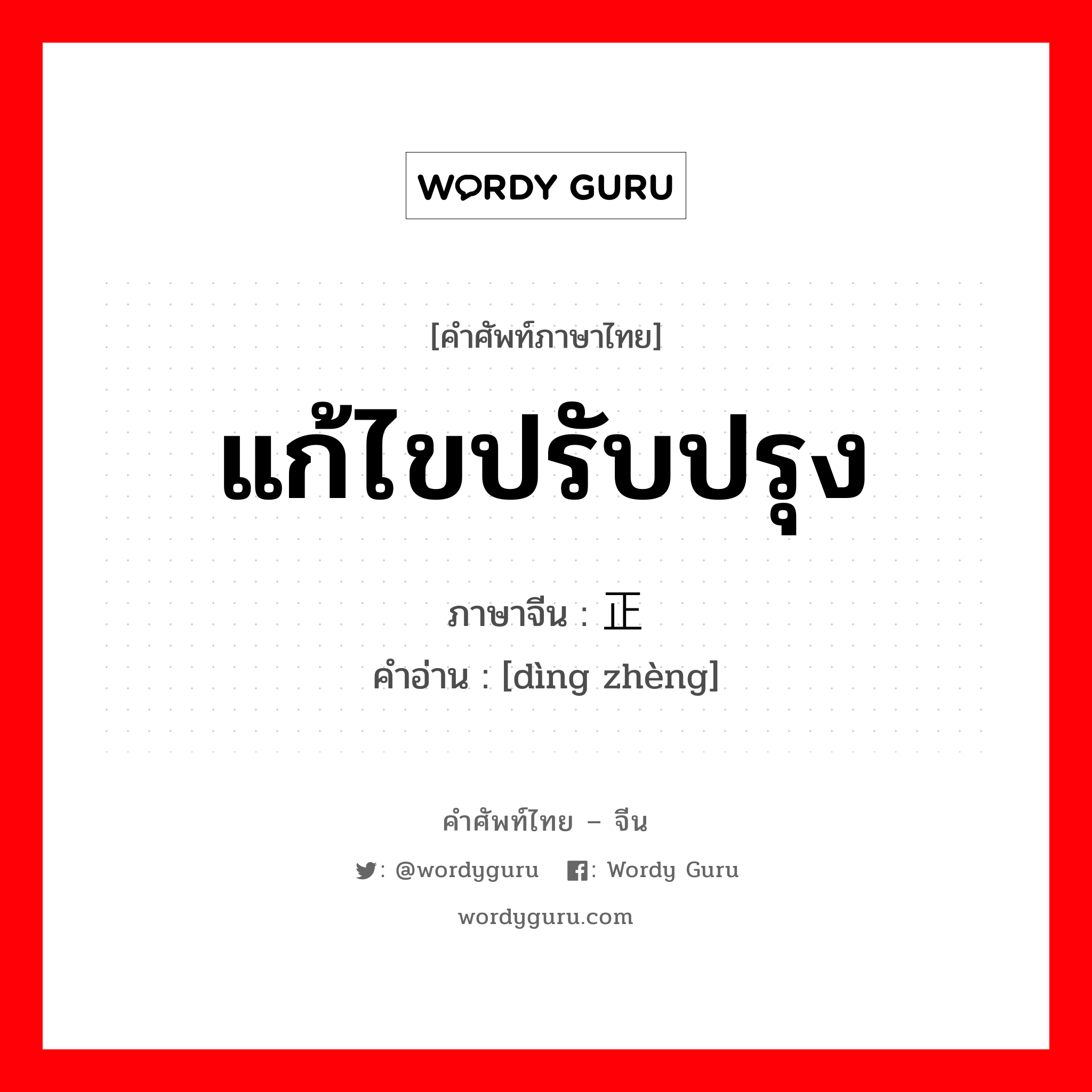 แก้ไขปรับปรุง ภาษาจีนคืออะไร, คำศัพท์ภาษาไทย - จีน แก้ไขปรับปรุง ภาษาจีน 订正 คำอ่าน [dìng zhèng]