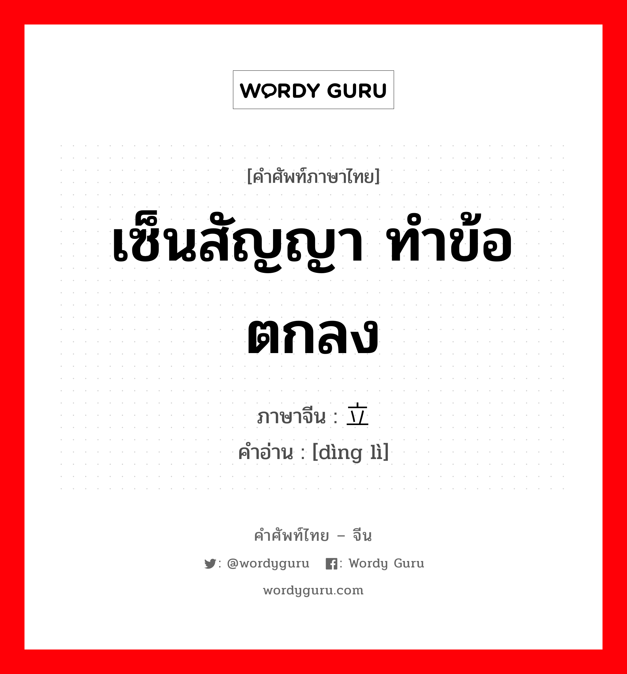 เซ็นสัญญา ทำข้อตกลง ภาษาจีนคืออะไร, คำศัพท์ภาษาไทย - จีน เซ็นสัญญา ทำข้อตกลง ภาษาจีน 订立 คำอ่าน [dìng lì]