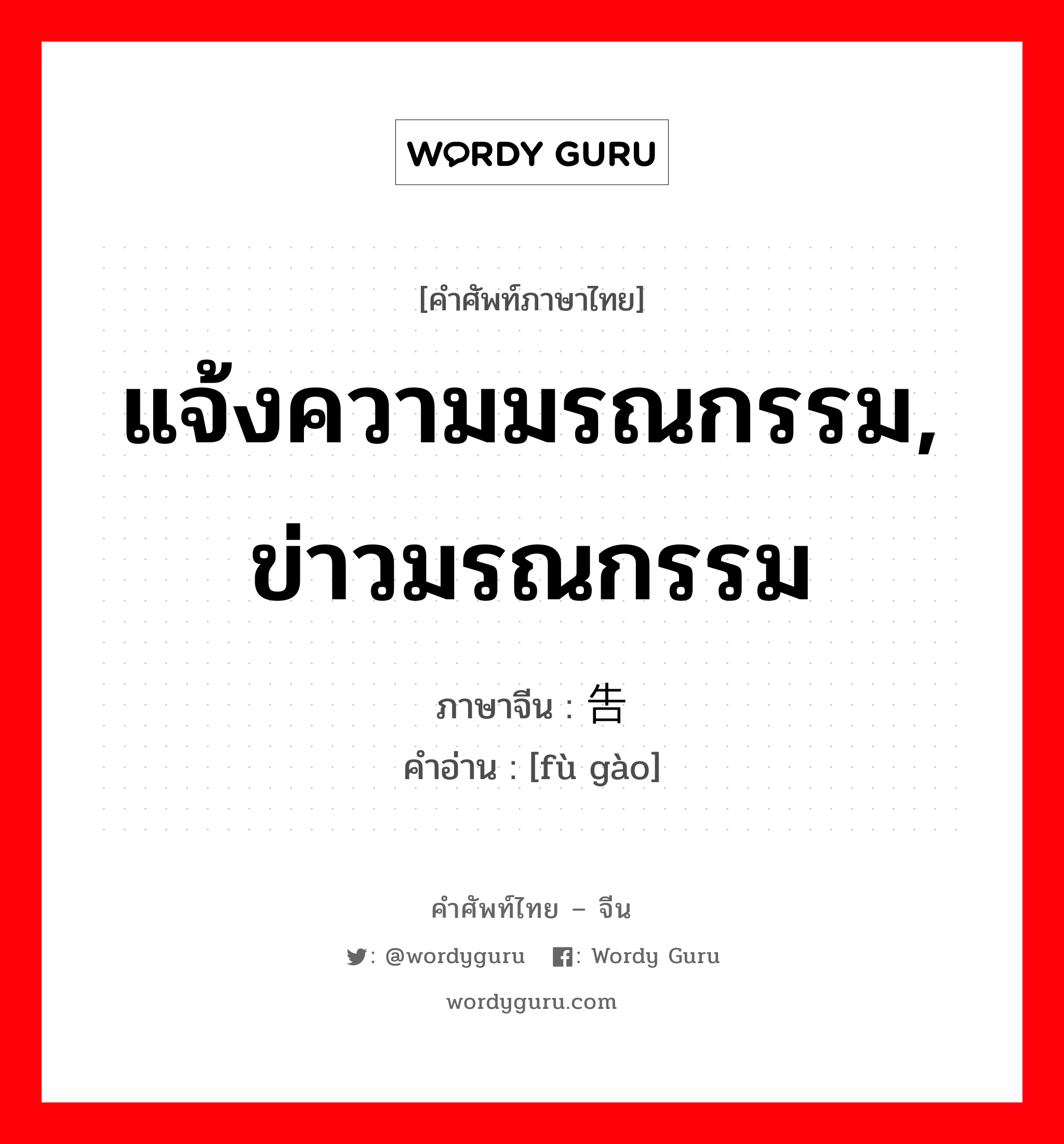 แจ้งความมรณกรรม, ข่าวมรณกรรม ภาษาจีนคืออะไร, คำศัพท์ภาษาไทย - จีน แจ้งความมรณกรรม, ข่าวมรณกรรม ภาษาจีน 讣告 คำอ่าน [fù gào]