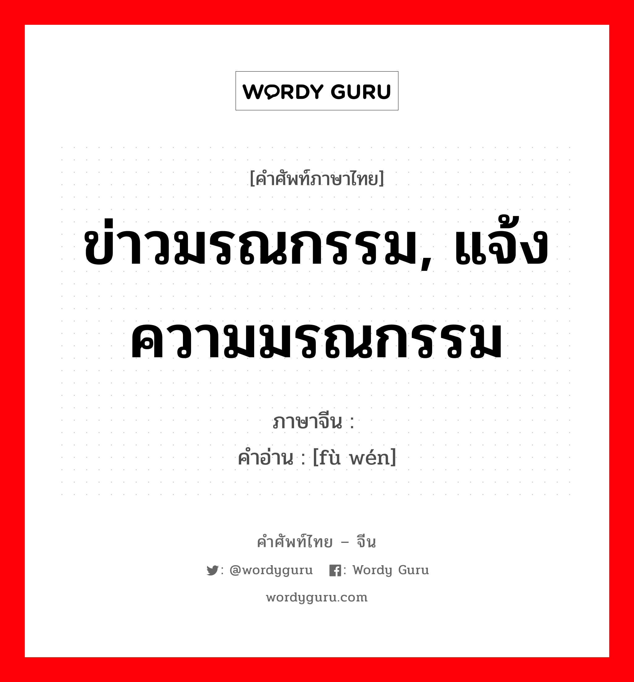 ข่าวมรณกรรม, แจ้งความมรณกรรม ภาษาจีนคืออะไร, คำศัพท์ภาษาไทย - จีน ข่าวมรณกรรม, แจ้งความมรณกรรม ภาษาจีน 讣闻 คำอ่าน [fù wén]