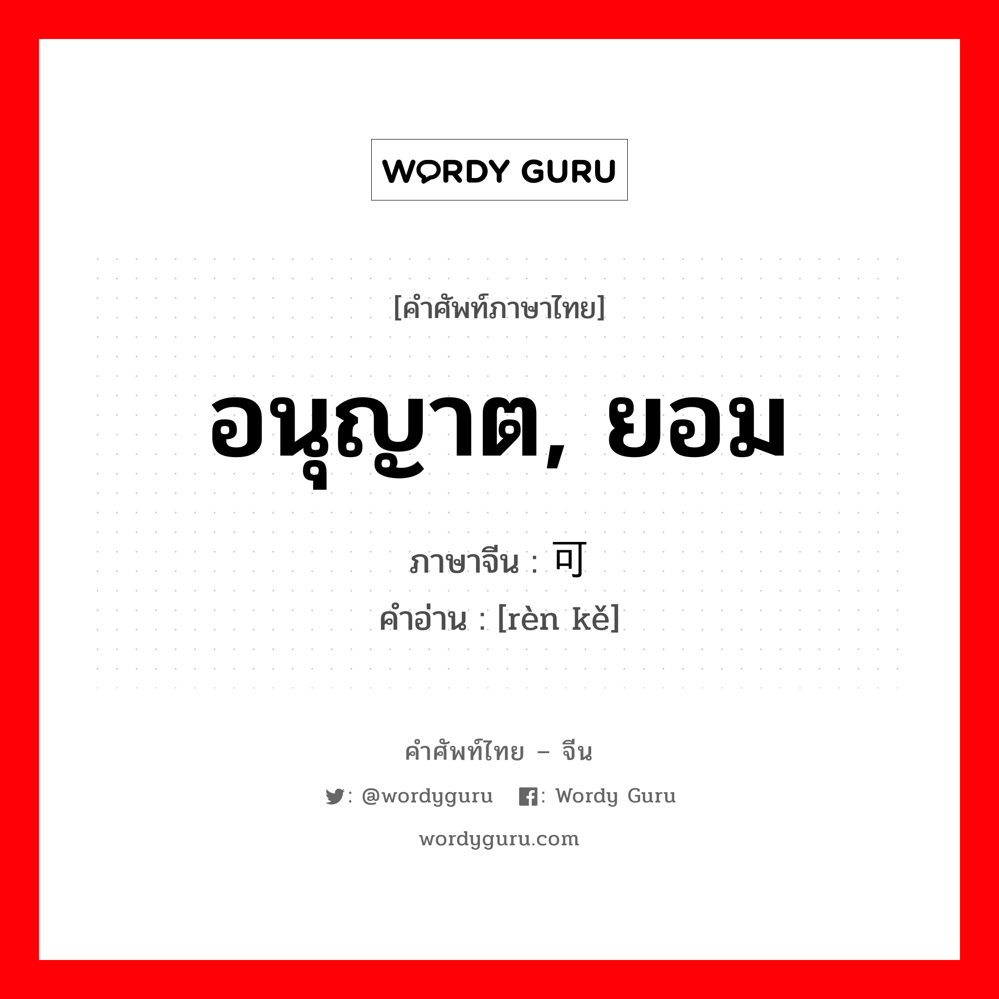 อนุญาต, ยอม ภาษาจีนคืออะไร, คำศัพท์ภาษาไทย - จีน อนุญาต, ยอม ภาษาจีน 认可 คำอ่าน [rèn kě]