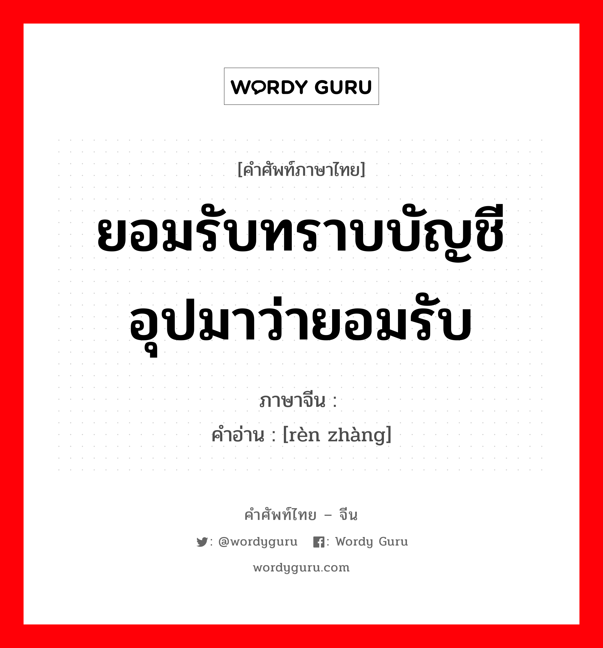 ยอมรับทราบบัญชี อุปมาว่ายอมรับ ภาษาจีนคืออะไร, คำศัพท์ภาษาไทย - จีน ยอมรับทราบบัญชี อุปมาว่ายอมรับ ภาษาจีน 认帐 คำอ่าน [rèn zhàng]