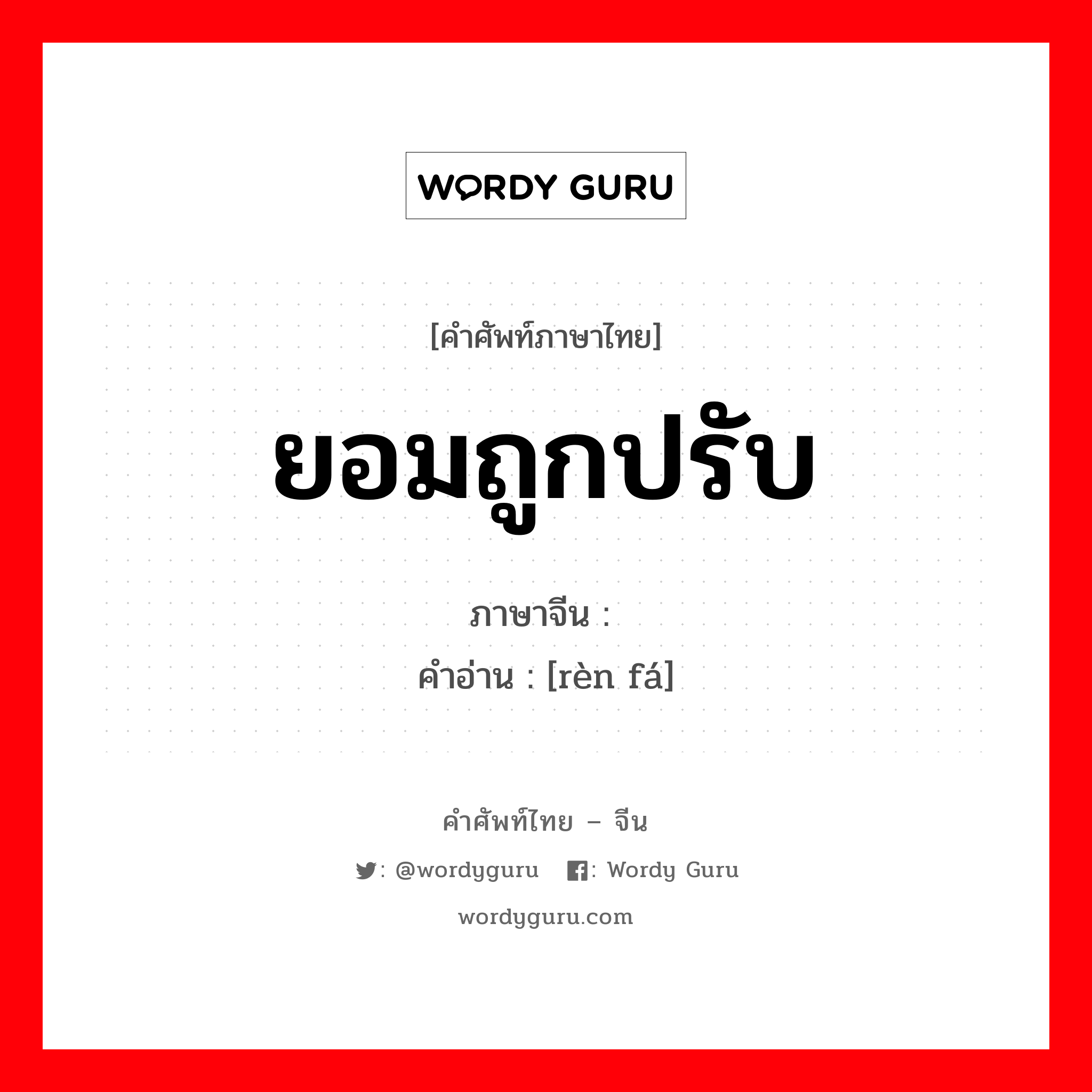 ยอมถูกปรับ ภาษาจีนคืออะไร, คำศัพท์ภาษาไทย - จีน ยอมถูกปรับ ภาษาจีน 认罚 คำอ่าน [rèn fá]