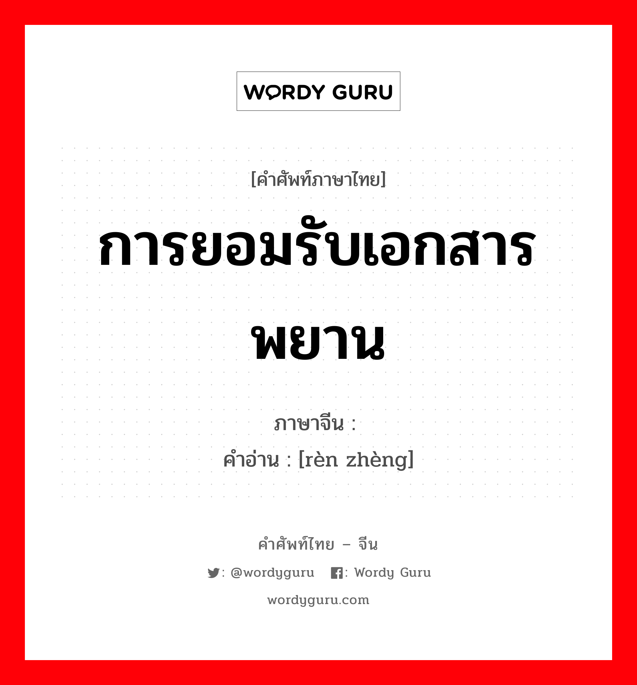 การยอมรับเอกสารพยาน ภาษาจีนคืออะไร, คำศัพท์ภาษาไทย - จีน การยอมรับเอกสารพยาน ภาษาจีน 认证 คำอ่าน [rèn zhèng]