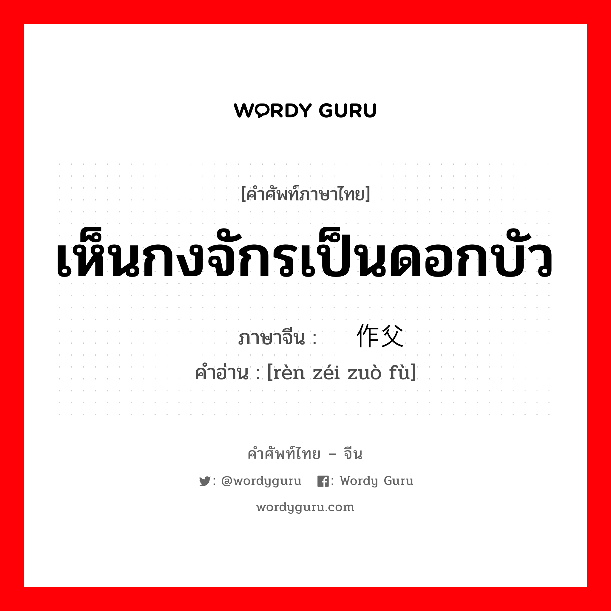 เห็นกงจักรเป็นดอกบัว ภาษาจีนคืออะไร, คำศัพท์ภาษาไทย - จีน เห็นกงจักรเป็นดอกบัว ภาษาจีน 认贼作父 คำอ่าน [rèn zéi zuò fù]