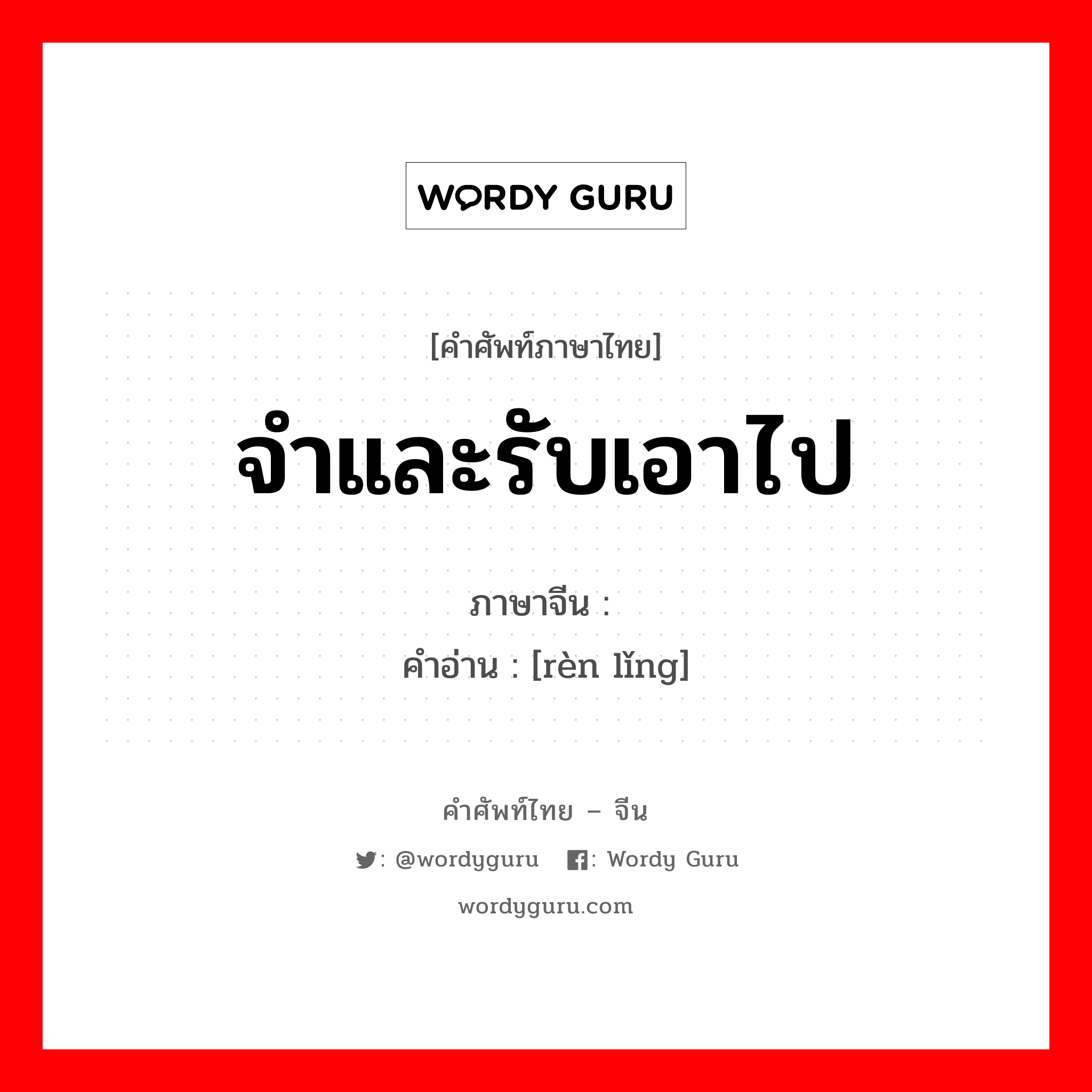 จำและรับเอาไป ภาษาจีนคืออะไร, คำศัพท์ภาษาไทย - จีน จำและรับเอาไป ภาษาจีน 认领 คำอ่าน [rèn lǐng]