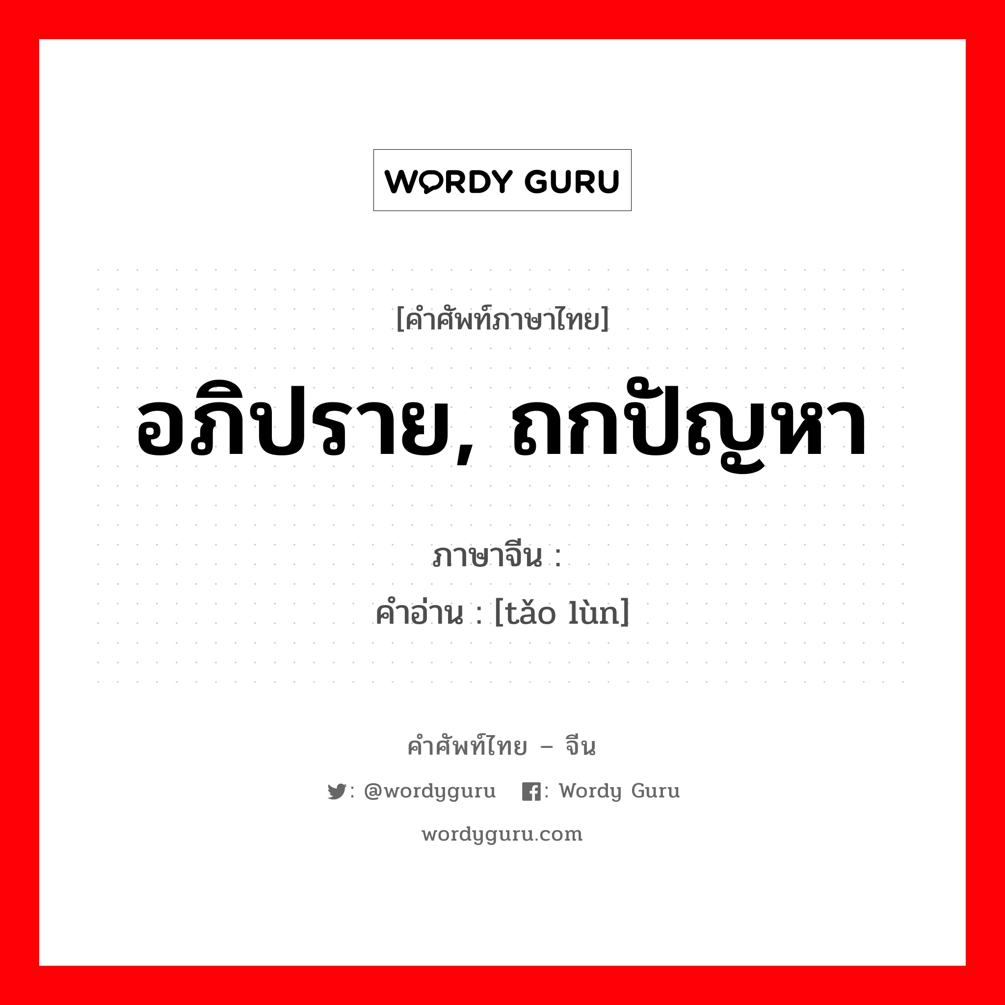 อภิปราย, ถกปัญหา ภาษาจีนคืออะไร, คำศัพท์ภาษาไทย - จีน อภิปราย, ถกปัญหา ภาษาจีน 讨论 คำอ่าน [tǎo lùn]