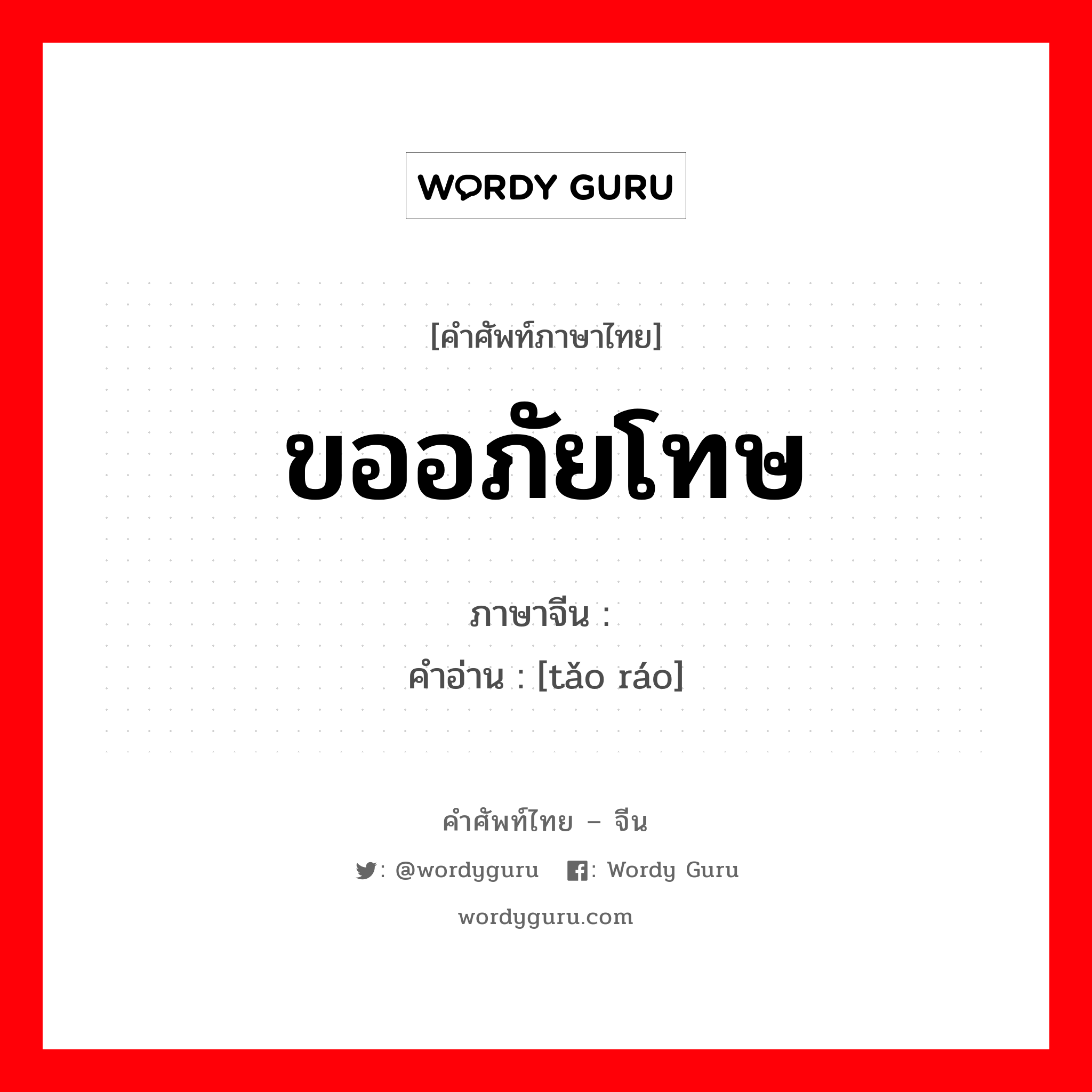 ขออภัยโทษ ภาษาจีนคืออะไร, คำศัพท์ภาษาไทย - จีน ขออภัยโทษ ภาษาจีน 讨饶 คำอ่าน [tǎo ráo]