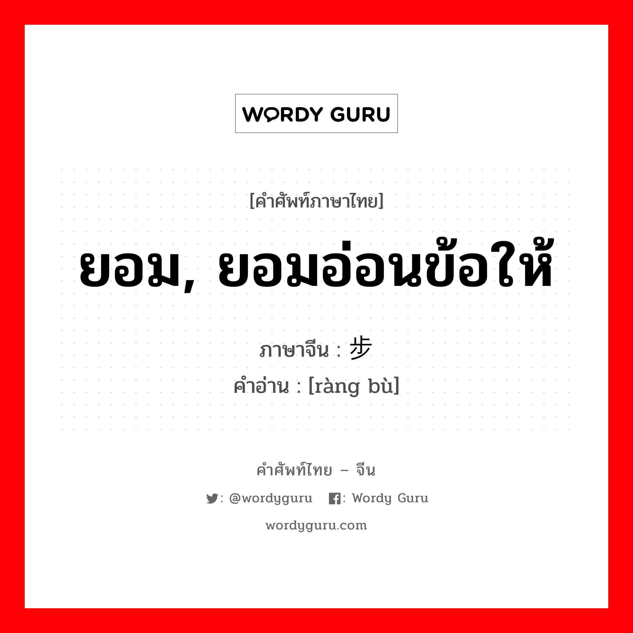 ยอม, ยอมอ่อนข้อให้ ภาษาจีนคืออะไร, คำศัพท์ภาษาไทย - จีน ยอม, ยอมอ่อนข้อให้ ภาษาจีน 让步 คำอ่าน [ràng bù]