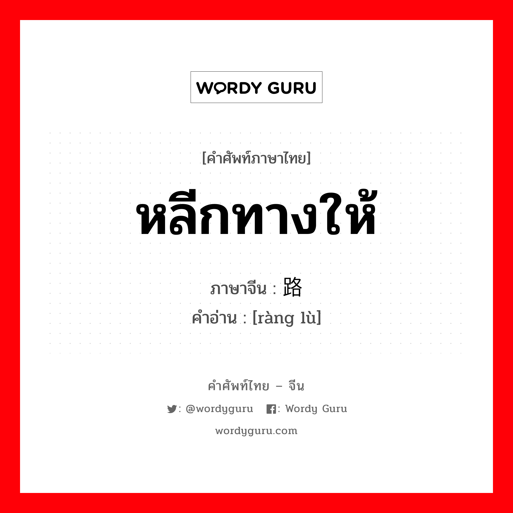 หลีกทางให้ ภาษาจีนคืออะไร, คำศัพท์ภาษาไทย - จีน หลีกทางให้ ภาษาจีน 让路 คำอ่าน [ràng lù]