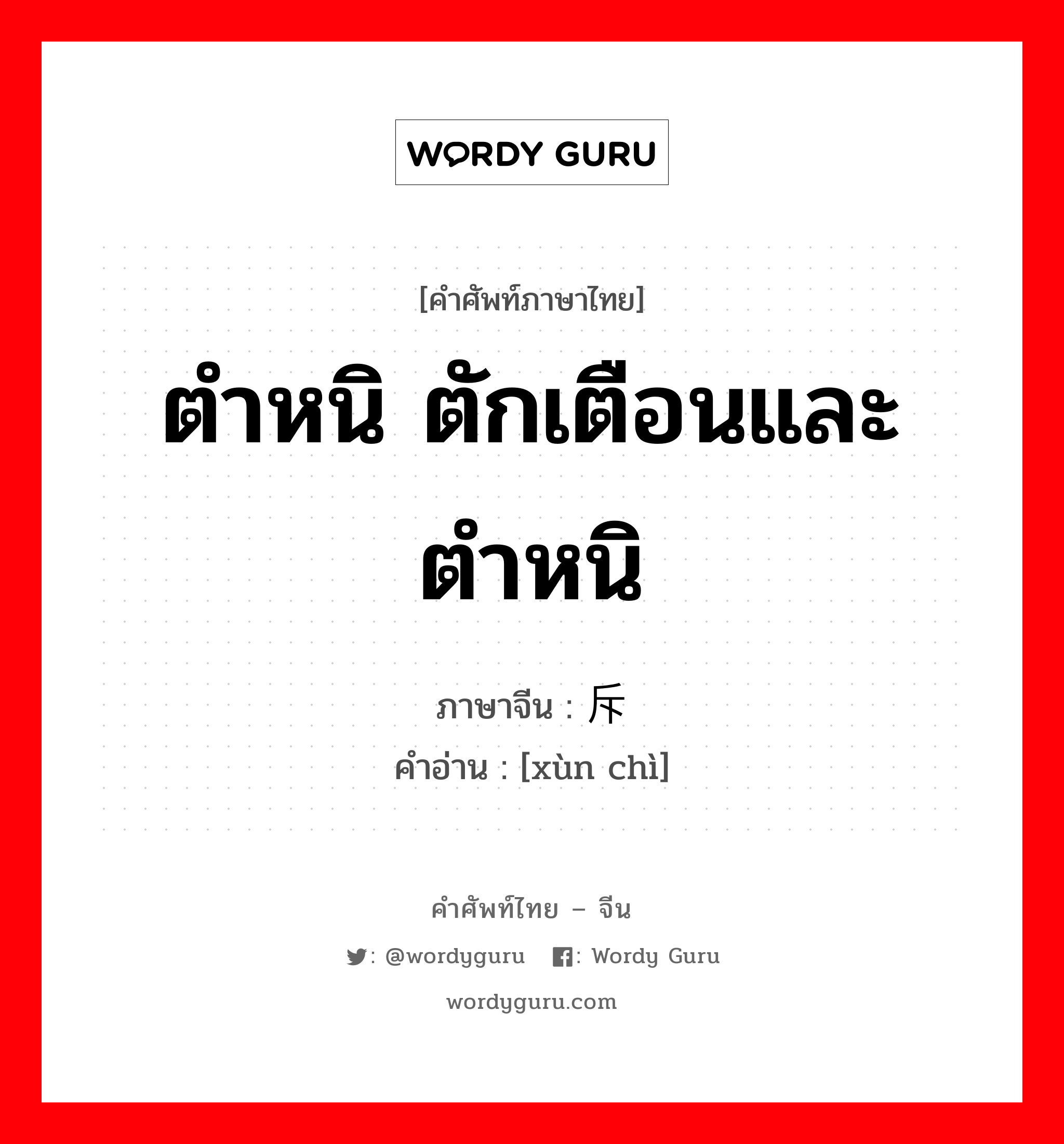 ตำหนิ ตักเตือนและตำหนิ ภาษาจีนคืออะไร, คำศัพท์ภาษาไทย - จีน ตำหนิ ตักเตือนและตำหนิ ภาษาจีน 训斥 คำอ่าน [xùn chì]