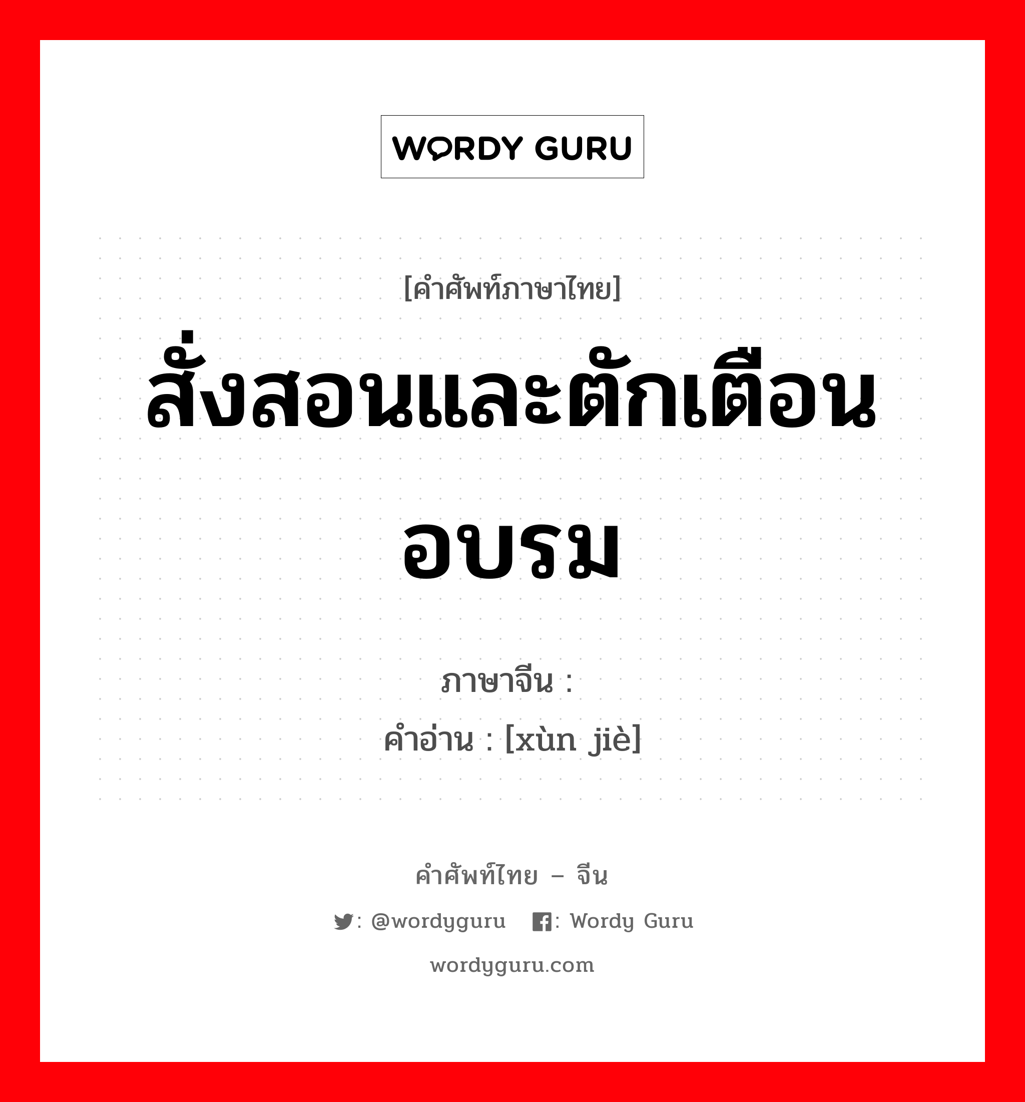 สั่งสอนและตักเตือนอบรม ภาษาจีนคืออะไร, คำศัพท์ภาษาไทย - จีน สั่งสอนและตักเตือนอบรม ภาษาจีน 训诫 คำอ่าน [xùn jiè]