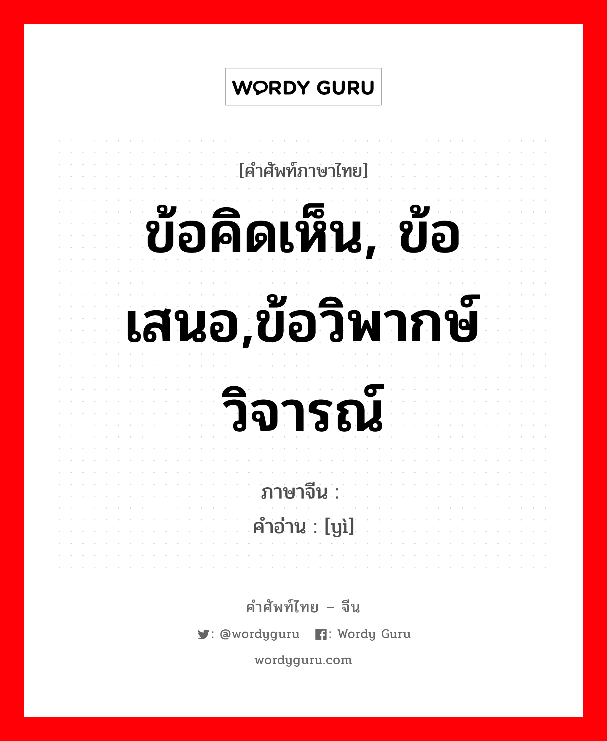 ข้อคิดเห็น, ข้อเสนอ,ข้อวิพากษ์วิจารณ์ ภาษาจีนคืออะไร, คำศัพท์ภาษาไทย - จีน ข้อคิดเห็น, ข้อเสนอ,ข้อวิพากษ์วิจารณ์ ภาษาจีน 议 คำอ่าน [yì]