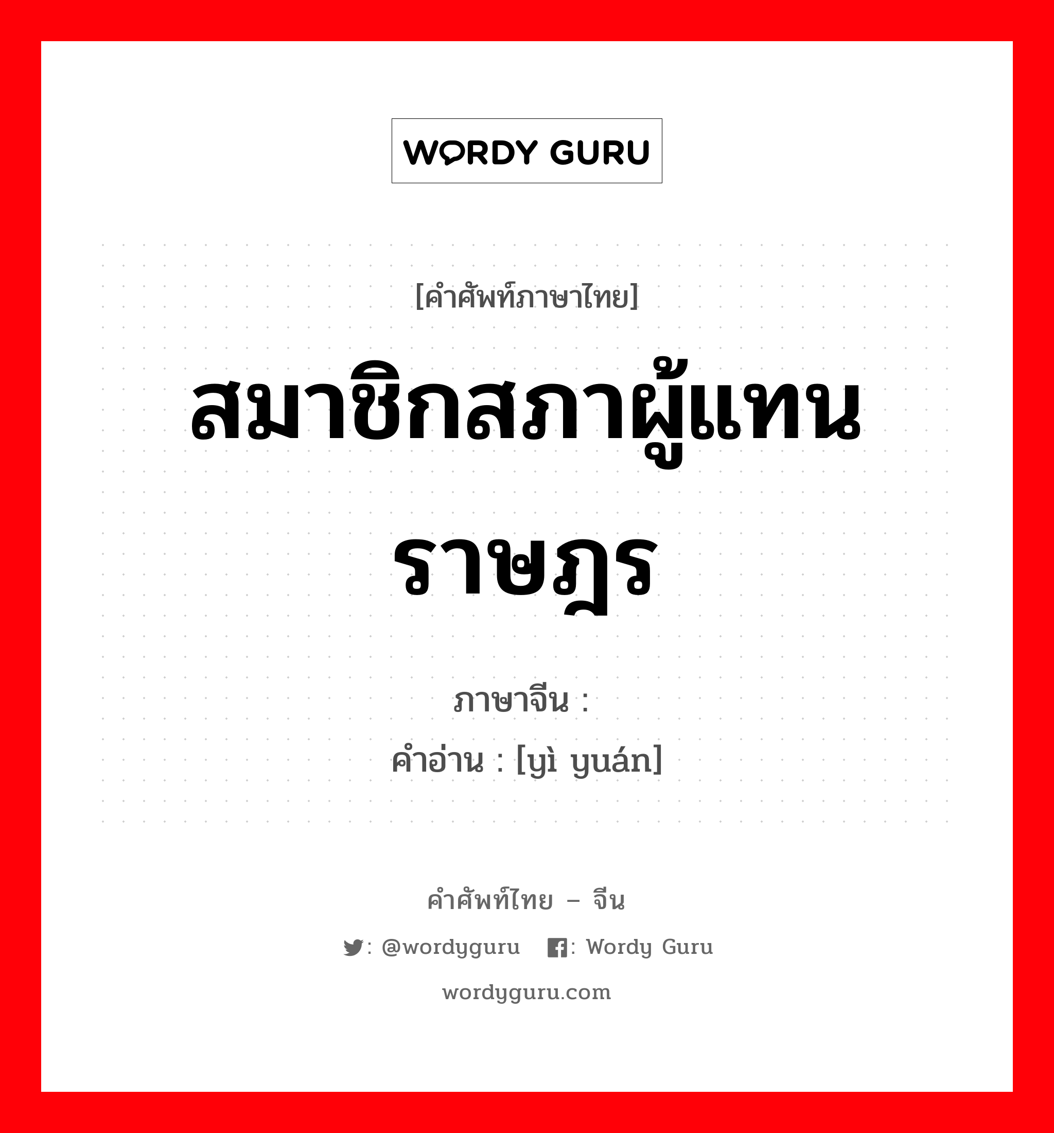 สมาชิกสภาผู้แทนราษฎร ภาษาจีนคืออะไร, คำศัพท์ภาษาไทย - จีน สมาชิกสภาผู้แทนราษฎร ภาษาจีน 议员 คำอ่าน [yì yuán]