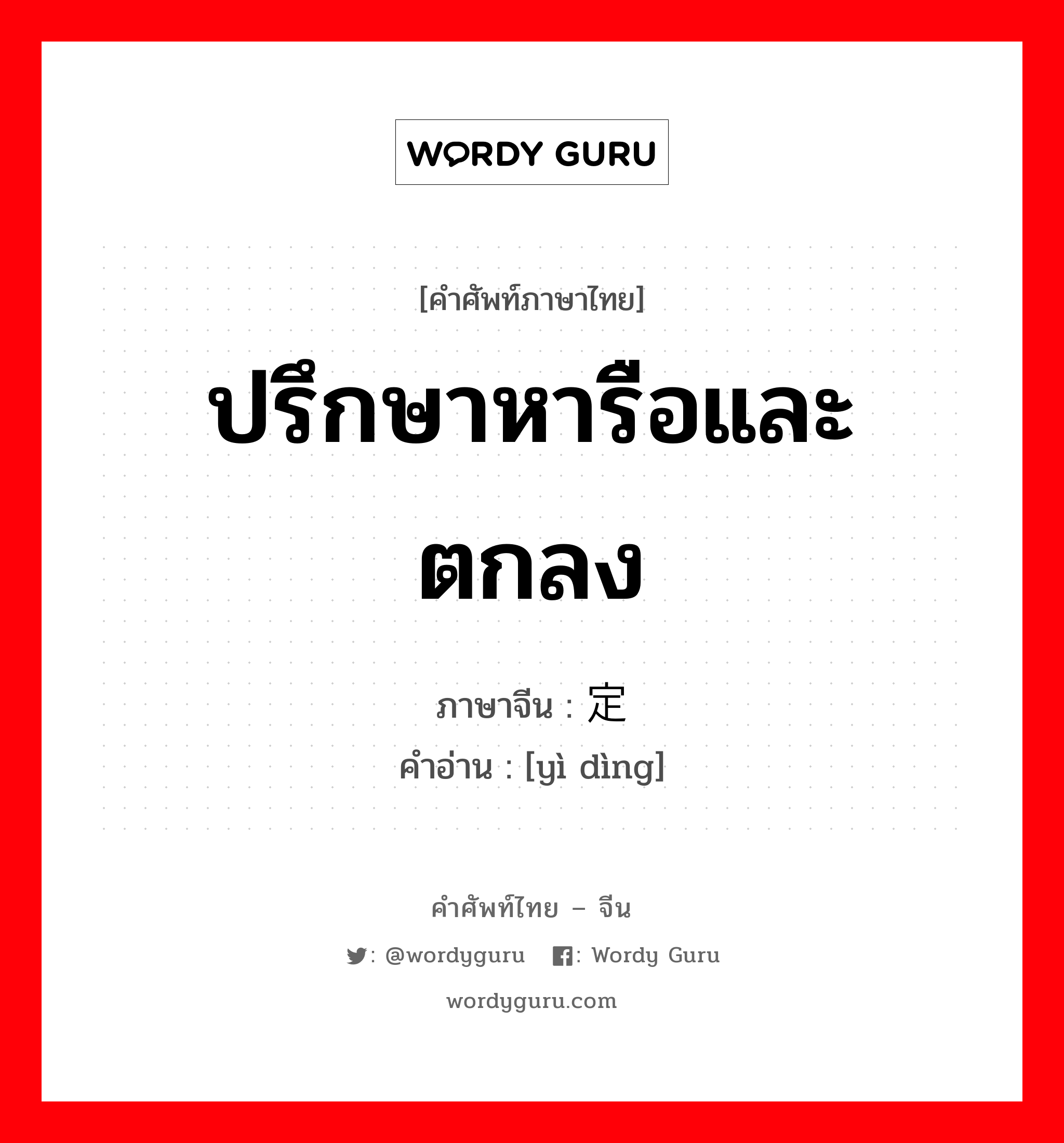 ปรึกษาหารือและตกลง ภาษาจีนคืออะไร, คำศัพท์ภาษาไทย - จีน ปรึกษาหารือและตกลง ภาษาจีน 议定 คำอ่าน [yì dìng]