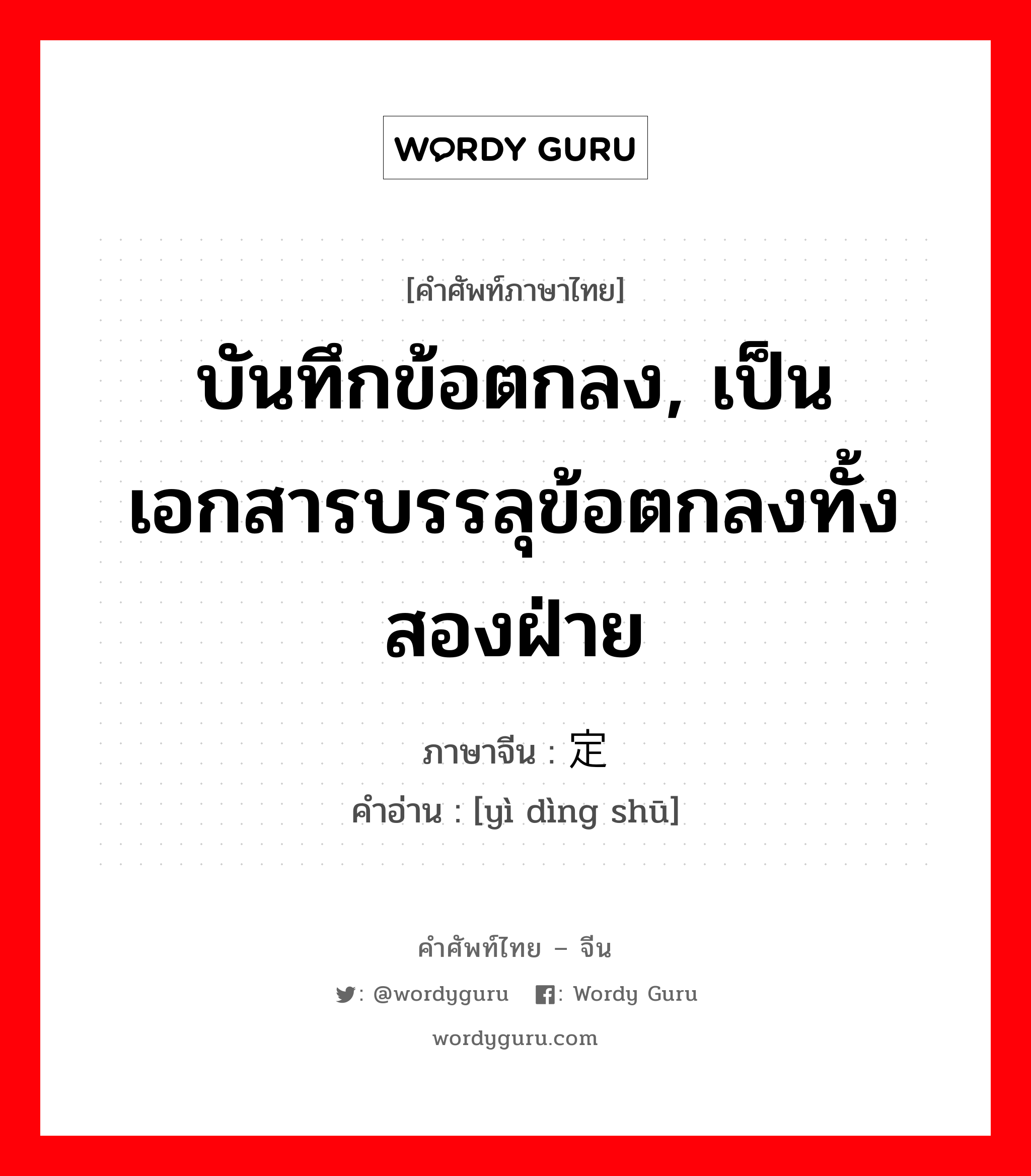 บันทึกข้อตกลง, เป็นเอกสารบรรลุข้อตกลงทั้งสองฝ่าย ภาษาจีนคืออะไร, คำศัพท์ภาษาไทย - จีน บันทึกข้อตกลง, เป็นเอกสารบรรลุข้อตกลงทั้งสองฝ่าย ภาษาจีน 议定书 คำอ่าน [yì dìng shū]