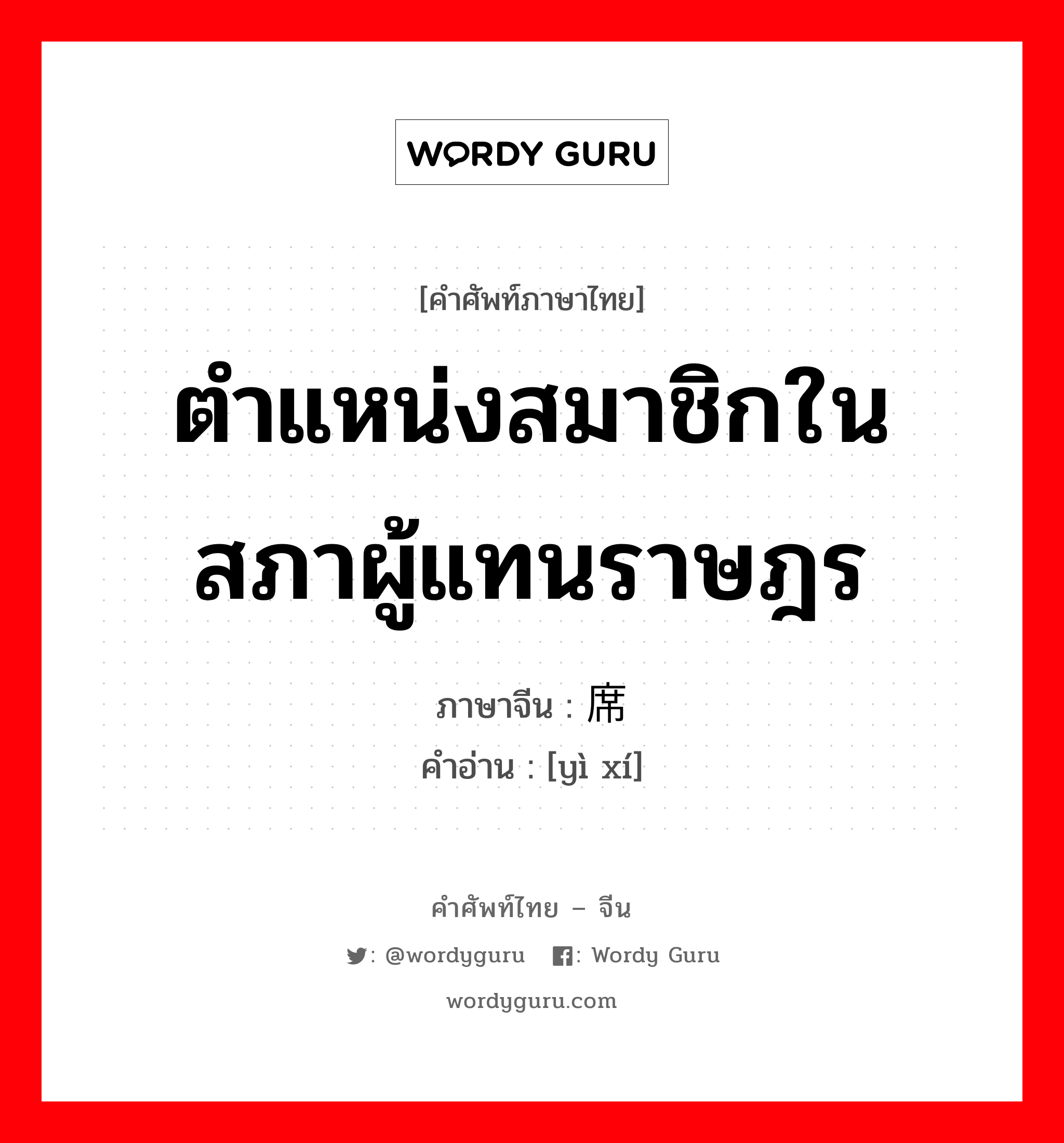 ตำแหน่งสมาชิกในสภาผู้แทนราษฎร ภาษาจีนคืออะไร, คำศัพท์ภาษาไทย - จีน ตำแหน่งสมาชิกในสภาผู้แทนราษฎร ภาษาจีน 议席 คำอ่าน [yì xí]