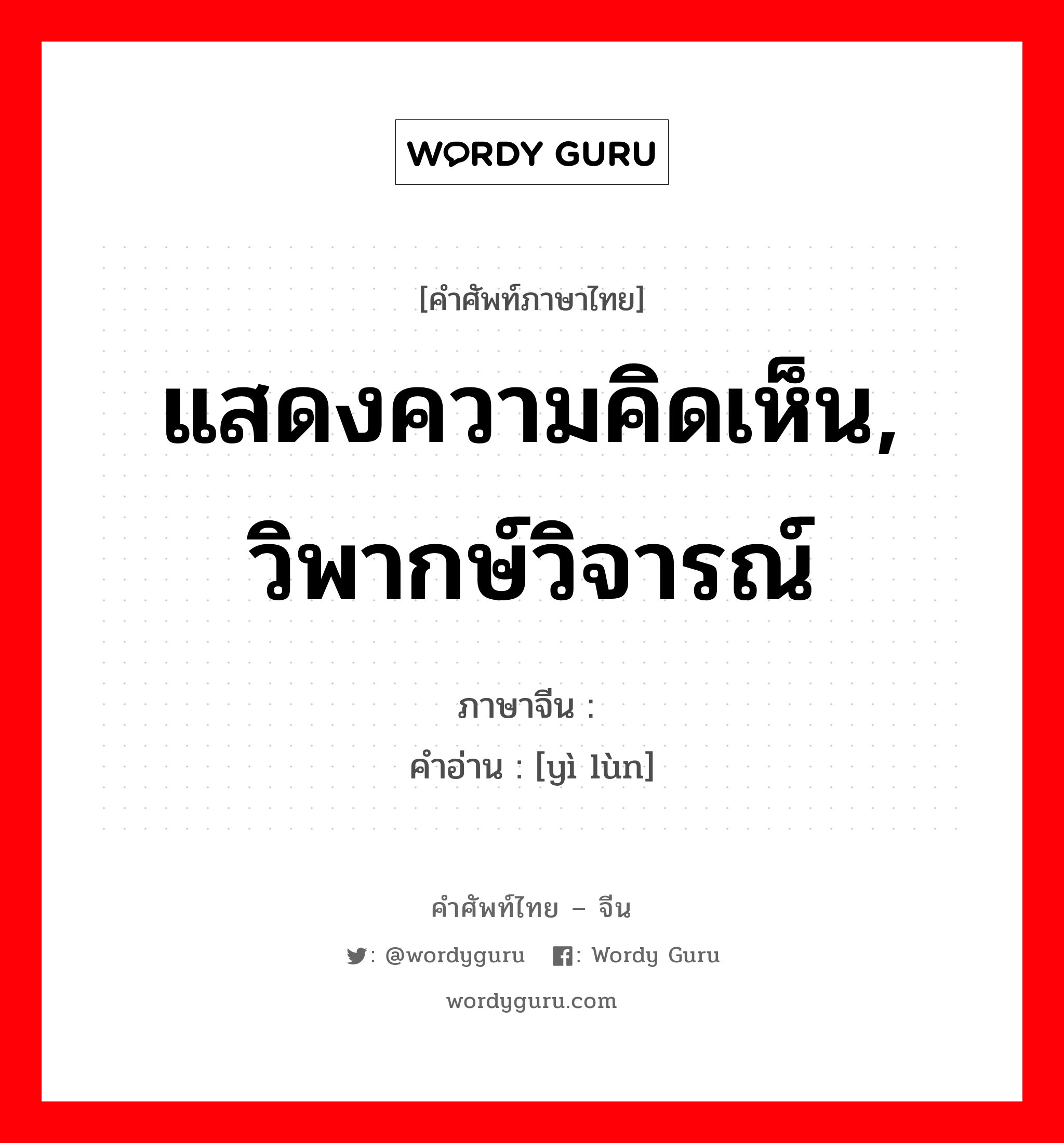 แสดงความคิดเห็น, วิพากษ์วิจารณ์ ภาษาจีนคืออะไร, คำศัพท์ภาษาไทย - จีน แสดงความคิดเห็น, วิพากษ์วิจารณ์ ภาษาจีน 议论 คำอ่าน [yì lùn]