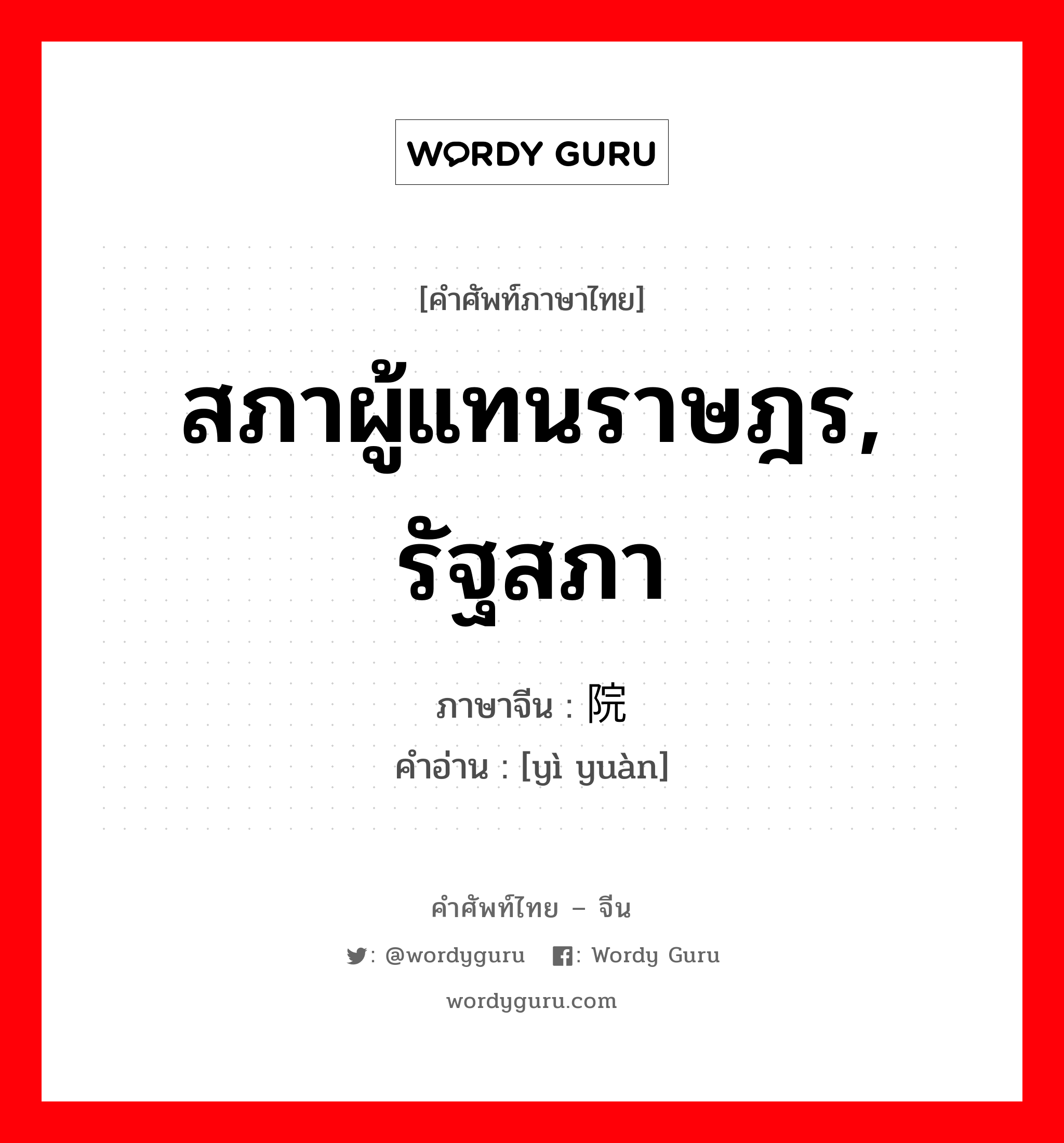 สภาผู้แทนราษฎร, รัฐสภา ภาษาจีนคืออะไร, คำศัพท์ภาษาไทย - จีน สภาผู้แทนราษฎร, รัฐสภา ภาษาจีน 议院 คำอ่าน [yì yuàn]