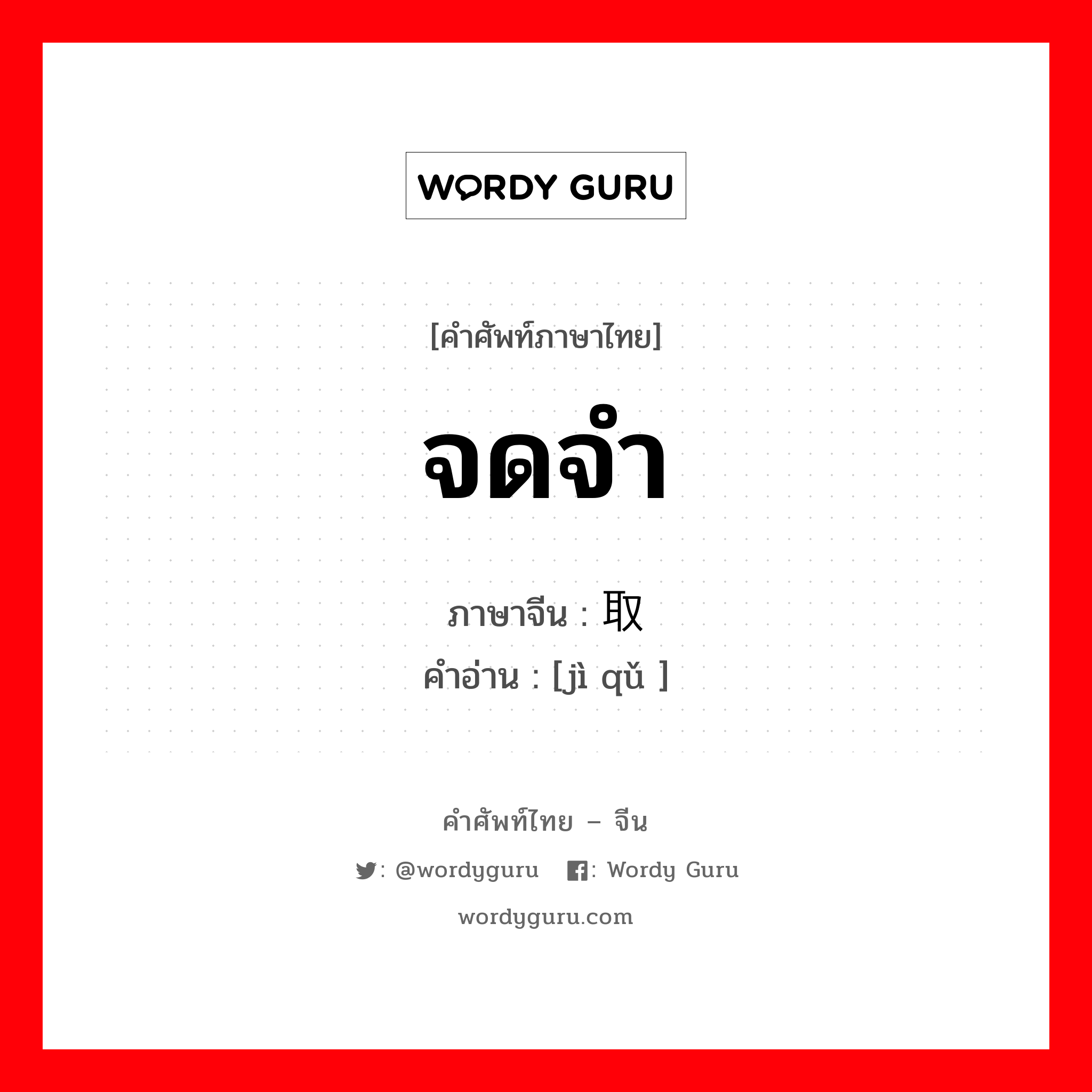 จดจำ ภาษาจีนคืออะไร, คำศัพท์ภาษาไทย - จีน จดจำ ภาษาจีน 记取 คำอ่าน [jì qǔ ]