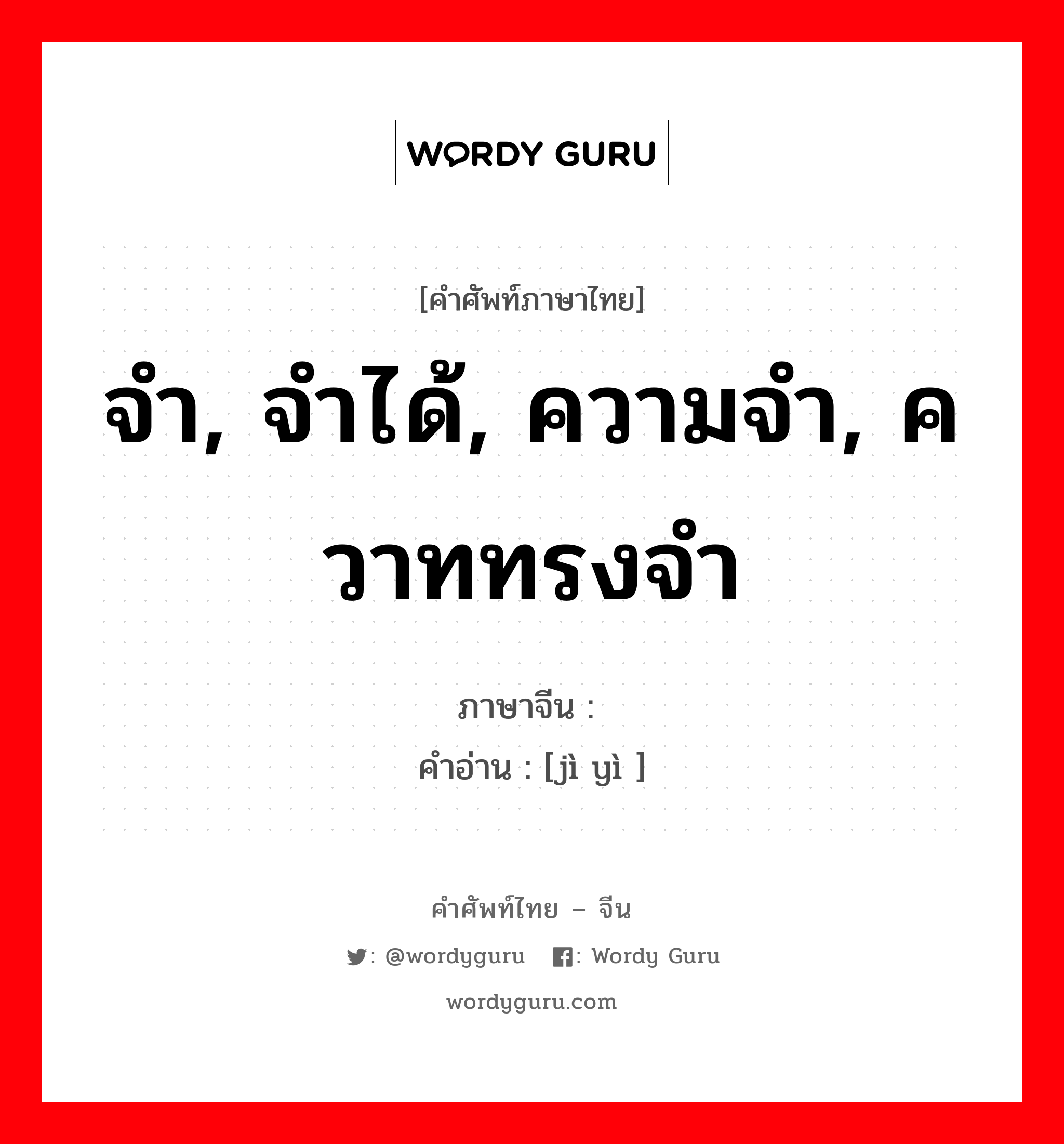 จำ, จำได้, ความจำ, ควาททรงจำ ภาษาจีนคืออะไร, คำศัพท์ภาษาไทย - จีน จำ, จำได้, ความจำ, ควาททรงจำ ภาษาจีน 记忆 คำอ่าน [jì yì ]