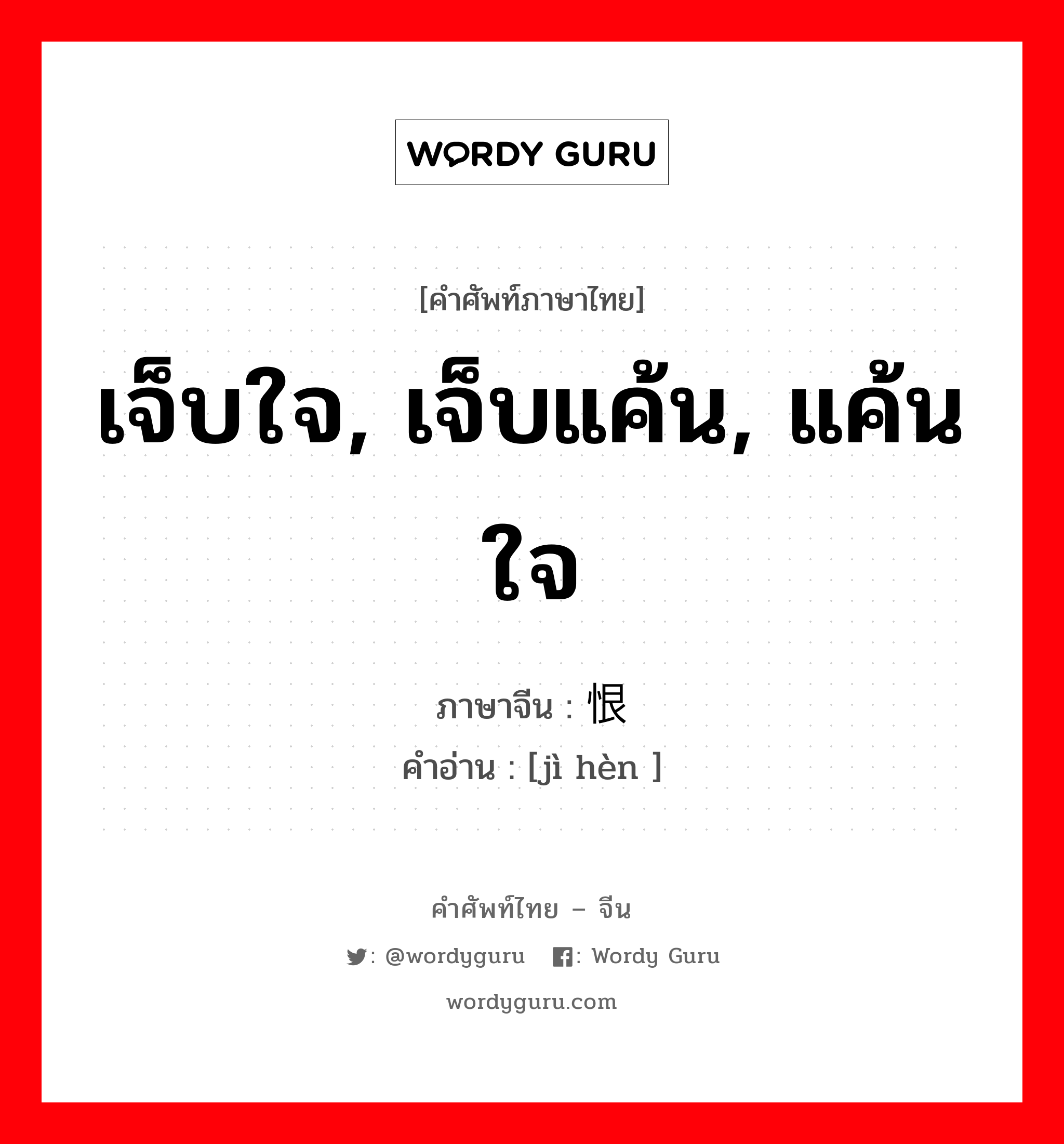 เจ็บใจ, เจ็บแค้น, แค้นใจ ภาษาจีนคืออะไร, คำศัพท์ภาษาไทย - จีน เจ็บใจ, เจ็บแค้น, แค้นใจ ภาษาจีน 记恨 คำอ่าน [jì hèn ]