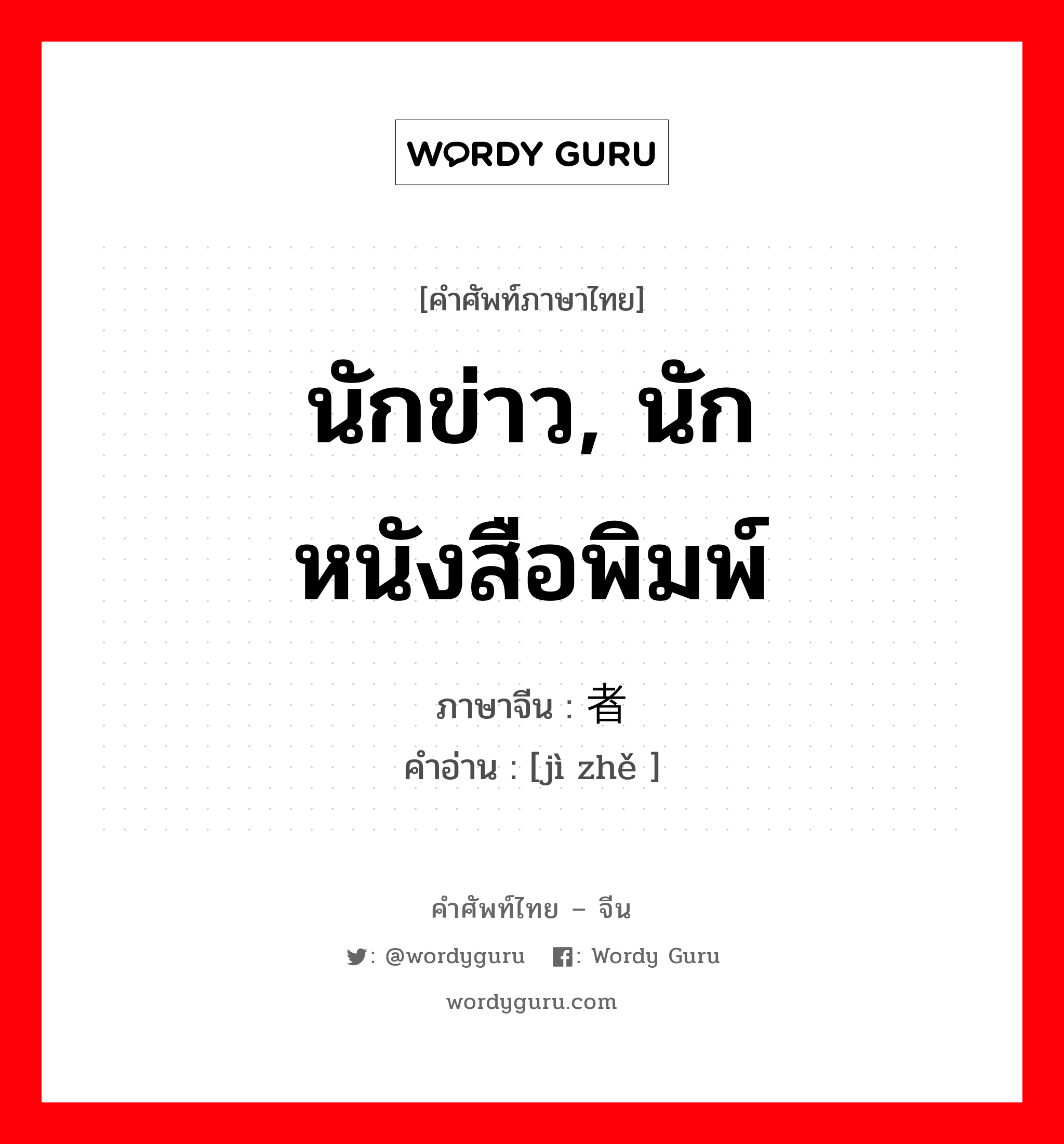 นักข่าว, นักหนังสือพิมพ์ ภาษาจีนคืออะไร, คำศัพท์ภาษาไทย - จีน นักข่าว, นักหนังสือพิมพ์ ภาษาจีน 记者 คำอ่าน [jì zhě ]