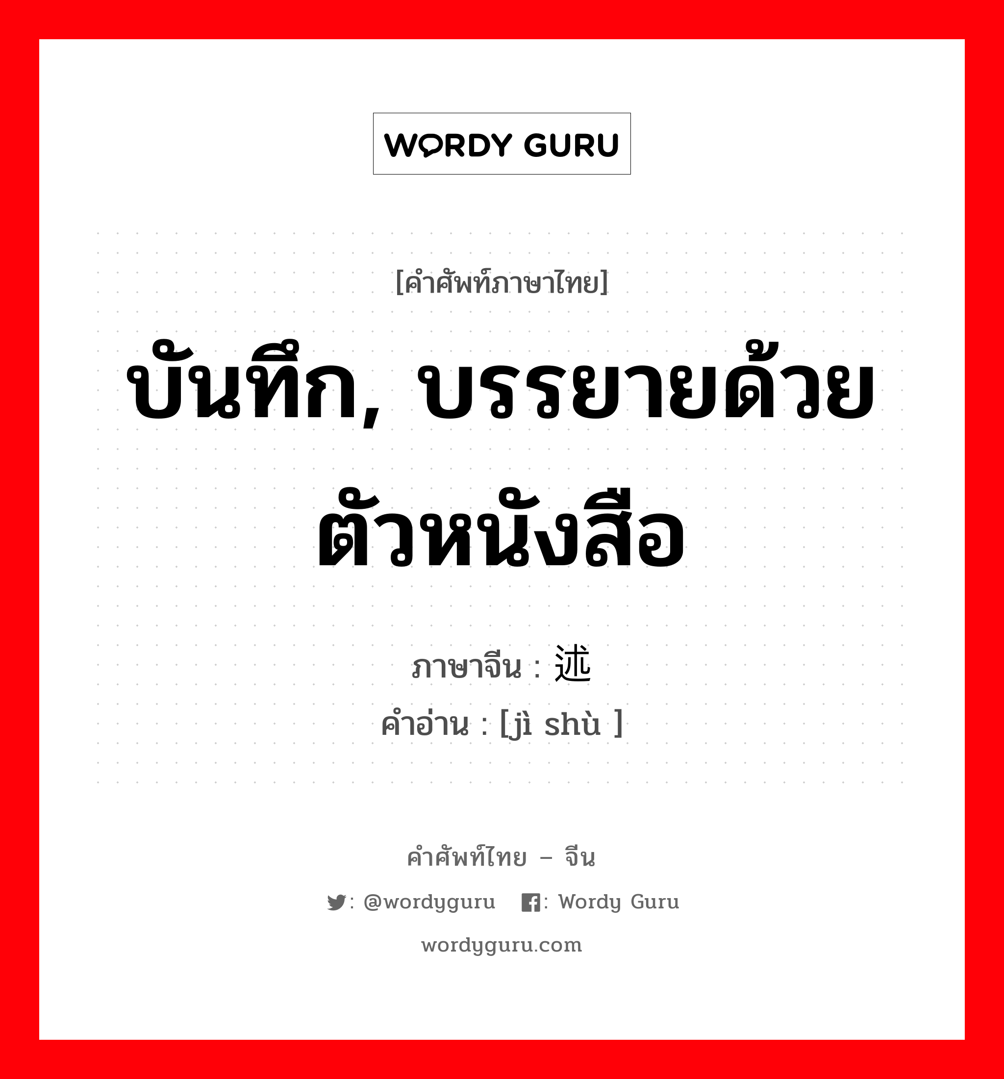 บันทึก, บรรยายด้วยตัวหนังสือ ภาษาจีนคืออะไร, คำศัพท์ภาษาไทย - จีน บันทึก, บรรยายด้วยตัวหนังสือ ภาษาจีน 记述 คำอ่าน [jì shù ]