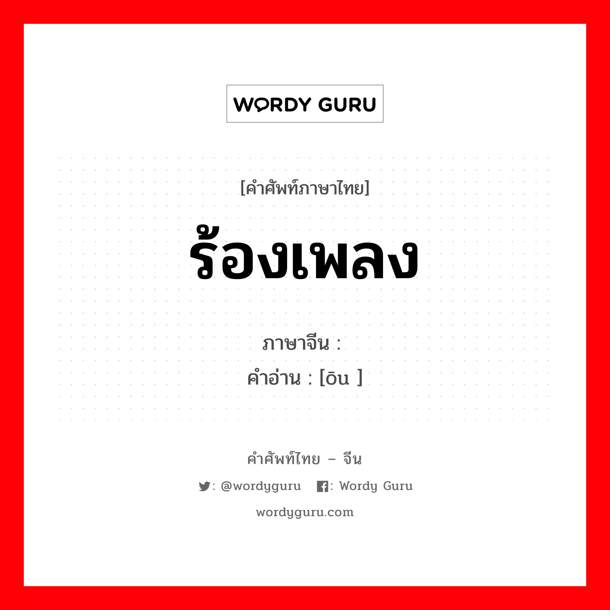 ร้องเพลง ภาษาจีนคืออะไร, คำศัพท์ภาษาไทย - จีน ร้องเพลง ภาษาจีน 讴 คำอ่าน [ōu ]