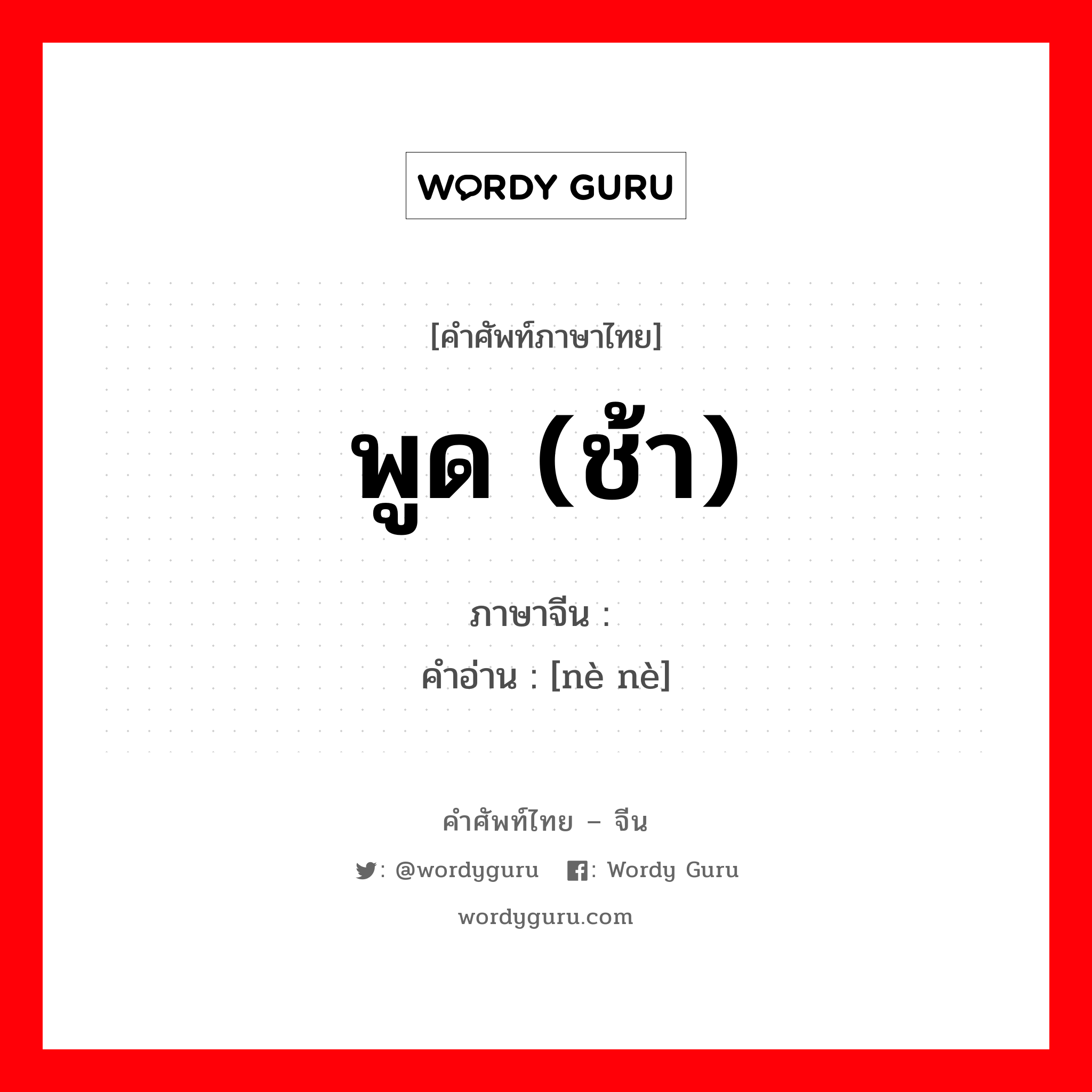 พูด (ช้า) ภาษาจีนคืออะไร, คำศัพท์ภาษาไทย - จีน พูด (ช้า) ภาษาจีน 讷讷 คำอ่าน [nè nè]