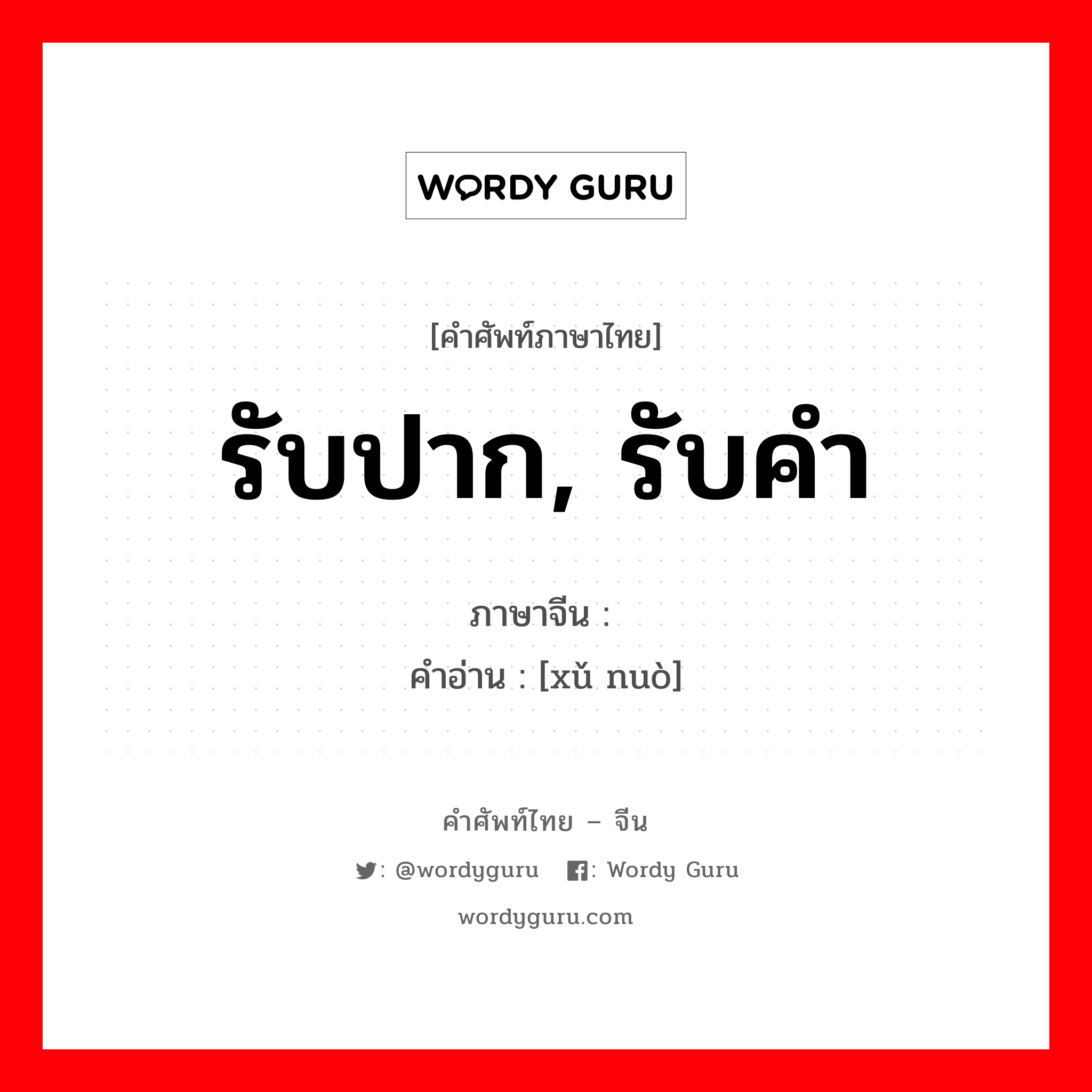 รับปาก, รับคำ ภาษาจีนคืออะไร, คำศัพท์ภาษาไทย - จีน รับปาก, รับคำ ภาษาจีน 许诺 คำอ่าน [xǔ nuò]