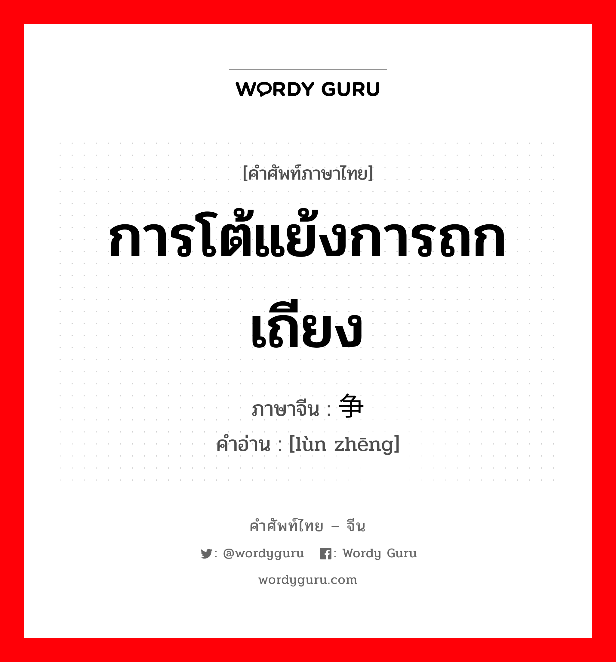 การโต้แย้งการถกเถียง ภาษาจีนคืออะไร, คำศัพท์ภาษาไทย - จีน การโต้แย้งการถกเถียง ภาษาจีน 论争 คำอ่าน [lùn zhēng]