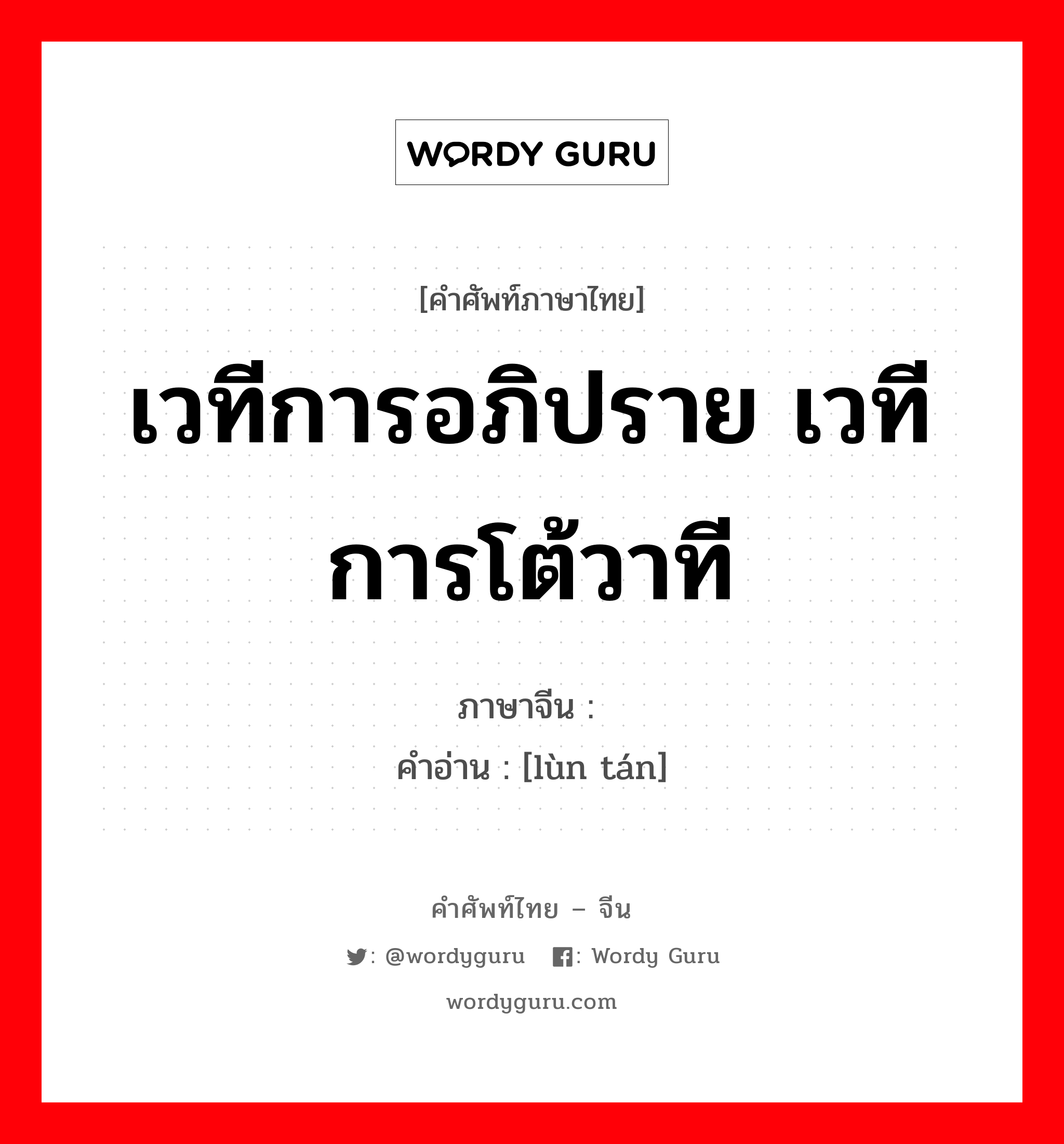 เวทีการอภิปราย เวทีการโต้วาที ภาษาจีนคืออะไร, คำศัพท์ภาษาไทย - จีน เวทีการอภิปราย เวทีการโต้วาที ภาษาจีน 论坛 คำอ่าน [lùn tán]