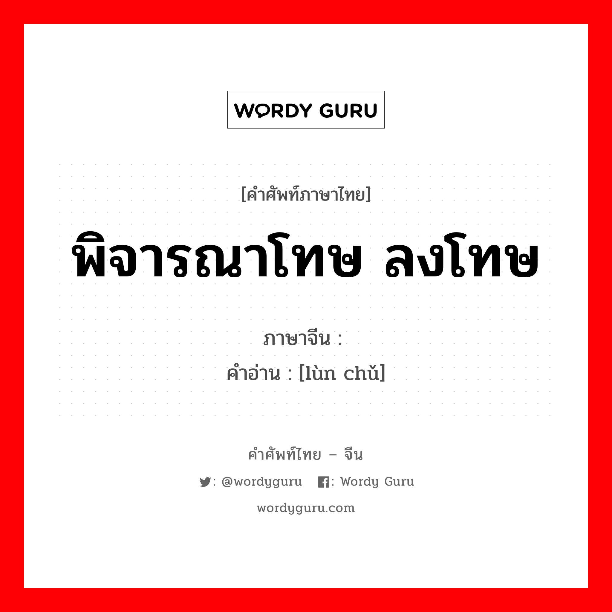 พิจารณาโทษ ลงโทษ ภาษาจีนคืออะไร, คำศัพท์ภาษาไทย - จีน พิจารณาโทษ ลงโทษ ภาษาจีน 论处 คำอ่าน [lùn chǔ]