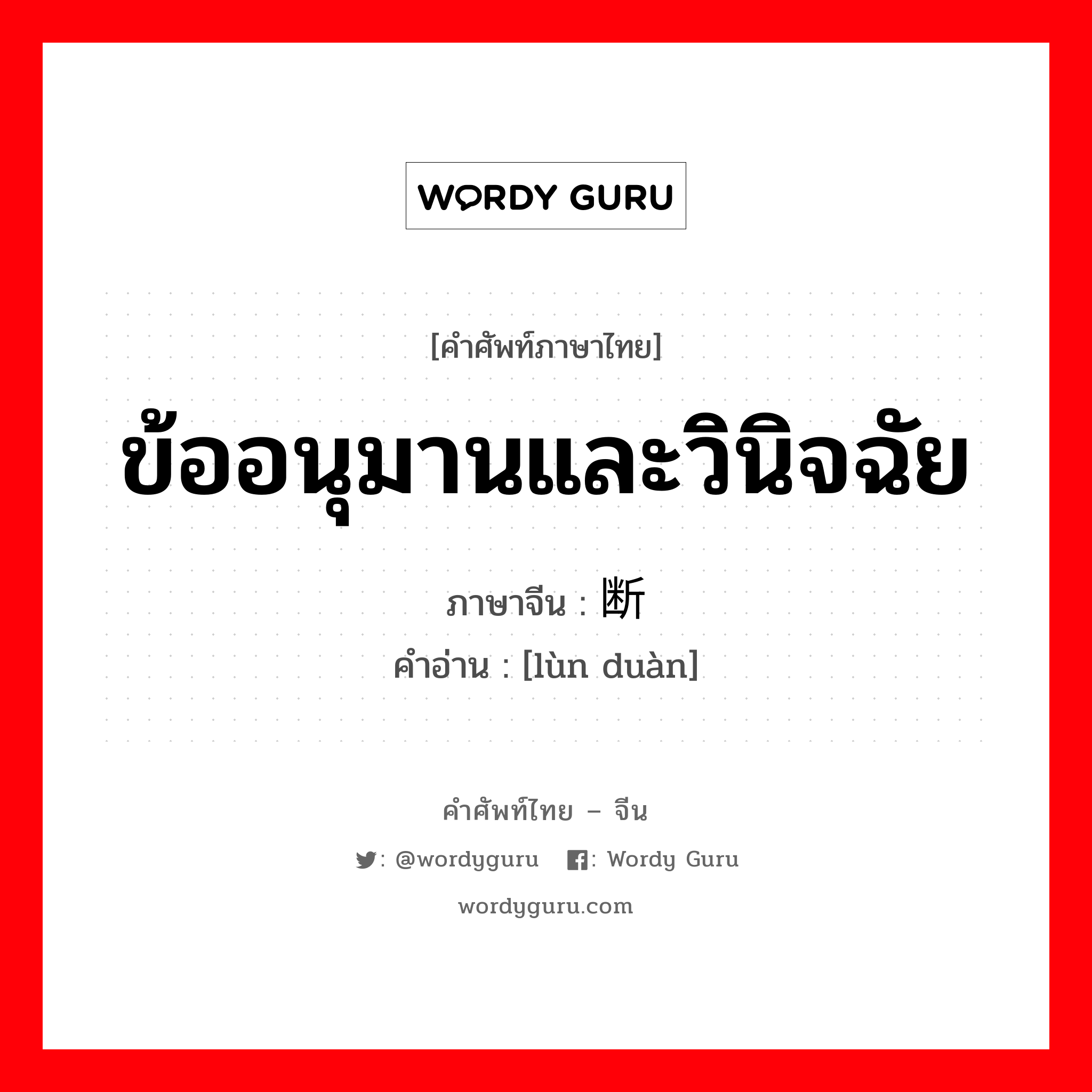 ข้ออนุมานและวินิจฉัย ภาษาจีนคืออะไร, คำศัพท์ภาษาไทย - จีน ข้ออนุมานและวินิจฉัย ภาษาจีน 论断 คำอ่าน [lùn duàn]