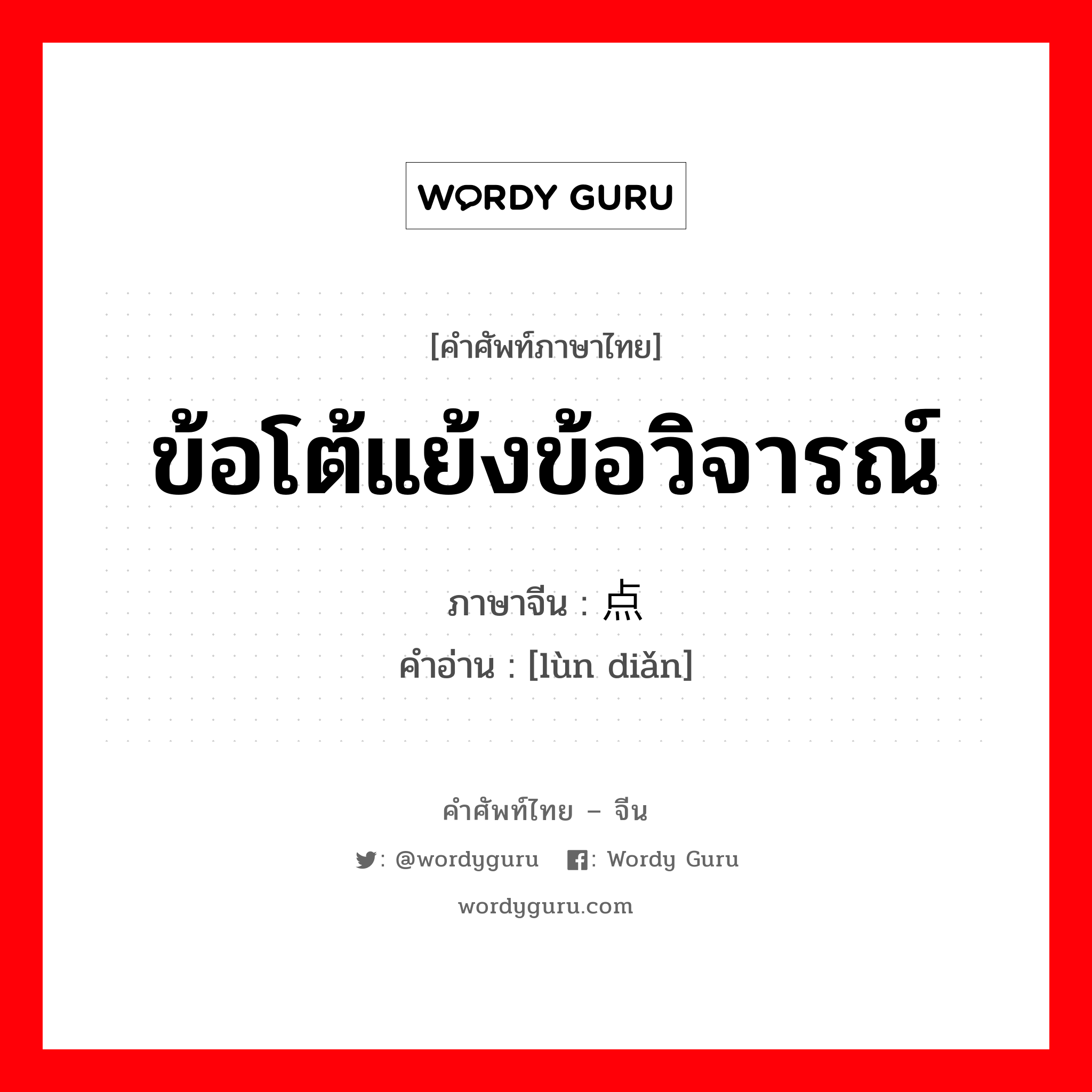 ข้อโต้แย้งข้อวิจารณ์ ภาษาจีนคืออะไร, คำศัพท์ภาษาไทย - จีน ข้อโต้แย้งข้อวิจารณ์ ภาษาจีน 论点 คำอ่าน [lùn diǎn]