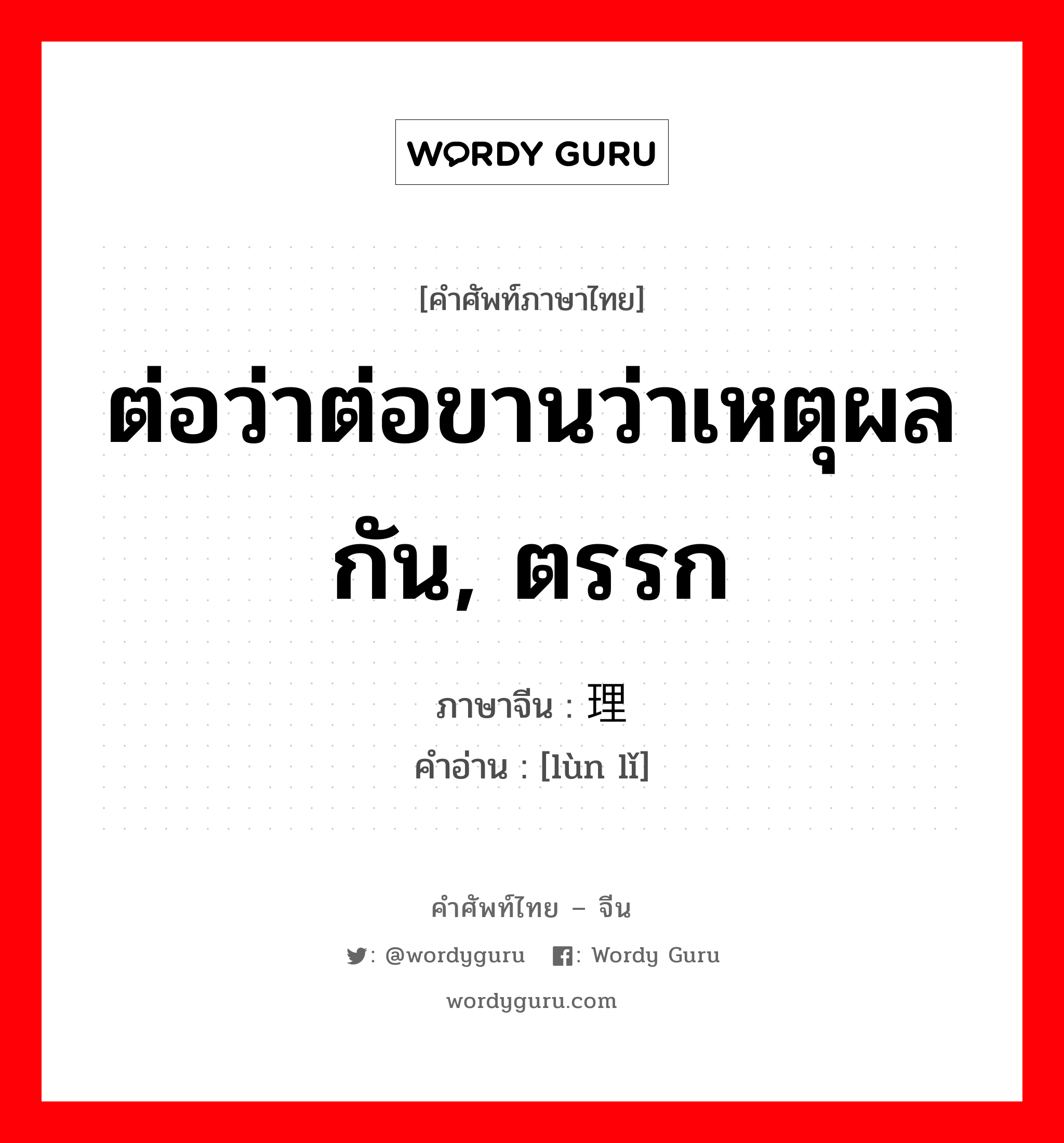 ต่อว่าต่อขานว่าเหตุผลกัน, ตรรก ภาษาจีนคืออะไร, คำศัพท์ภาษาไทย - จีน ต่อว่าต่อขานว่าเหตุผลกัน, ตรรก ภาษาจีน 论理 คำอ่าน [lùn lǐ]