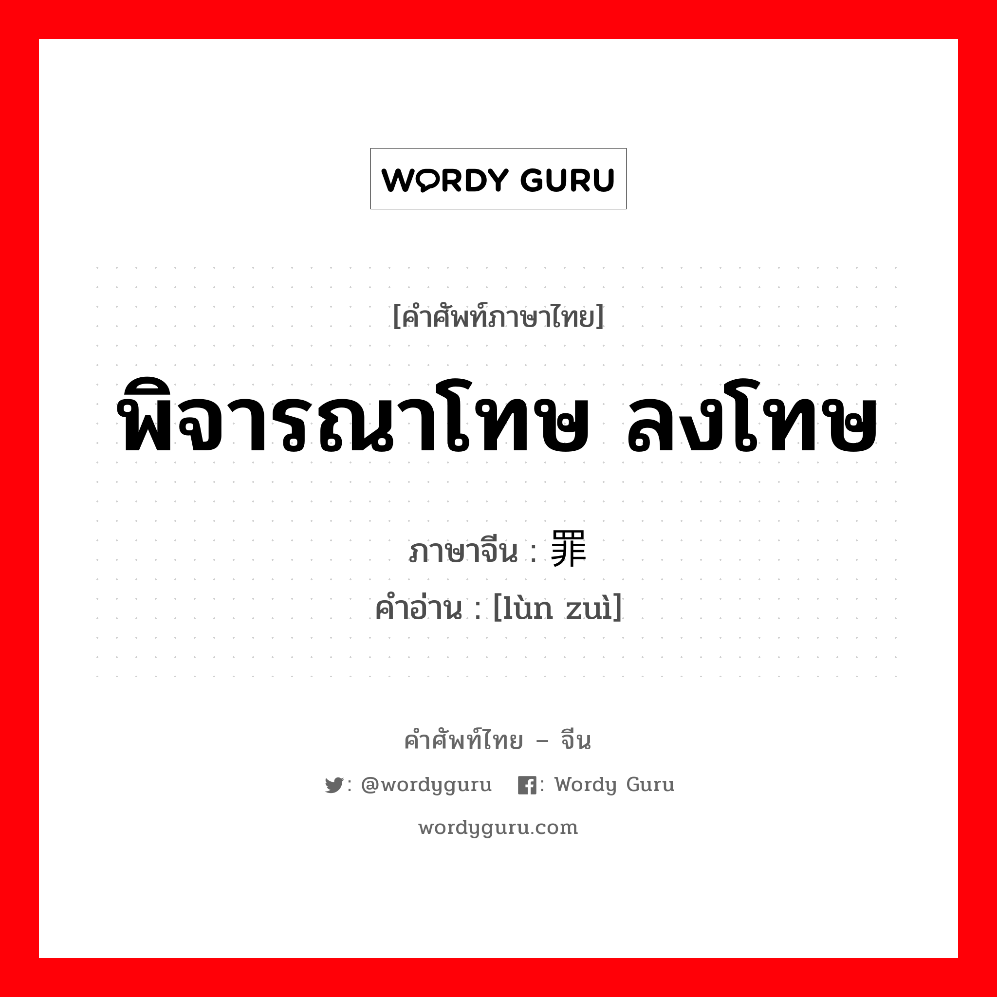 พิจารณาโทษ ลงโทษ ภาษาจีนคืออะไร, คำศัพท์ภาษาไทย - จีน พิจารณาโทษ ลงโทษ ภาษาจีน 论罪 คำอ่าน [lùn zuì]