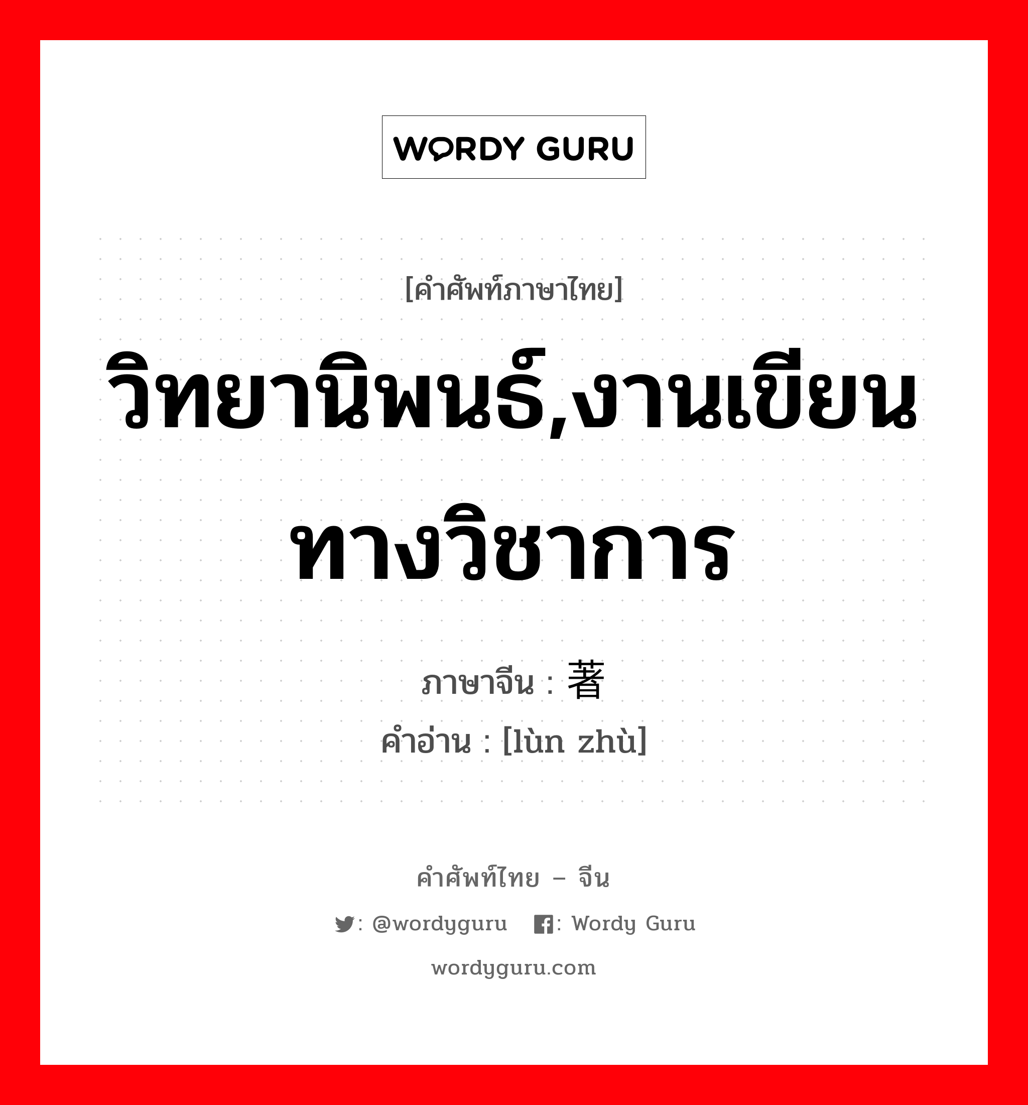 วิทยานิพนธ์,งานเขียนทางวิชาการ ภาษาจีนคืออะไร, คำศัพท์ภาษาไทย - จีน วิทยานิพนธ์,งานเขียนทางวิชาการ ภาษาจีน 论著 คำอ่าน [lùn zhù]